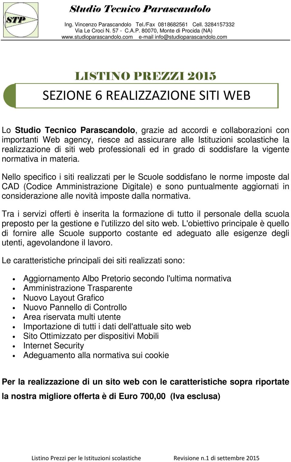 Nello specifico i siti realizzati per le Scuole soddisfano le norme imposte dal CAD (Codice Amministrazione Digitale) e sono puntualmente aggiornati in considerazione alle novità imposte dalla