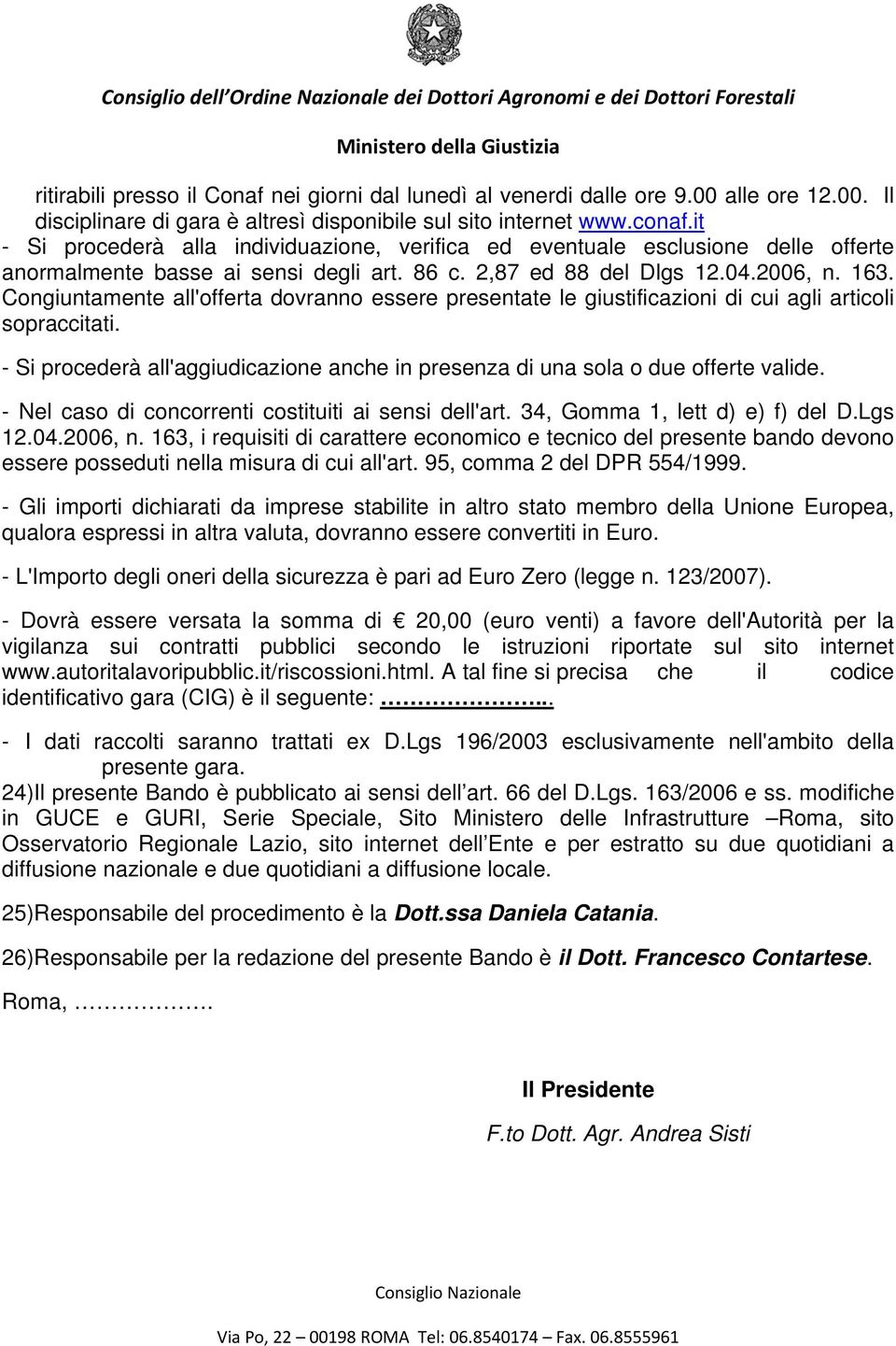 Congiuntamente all'offerta dovranno essere presentate le giustificazioni di cui agli articoli sopraccitati. - Si procederà all'aggiudicazione anche in presenza di una sola o due offerte valide.