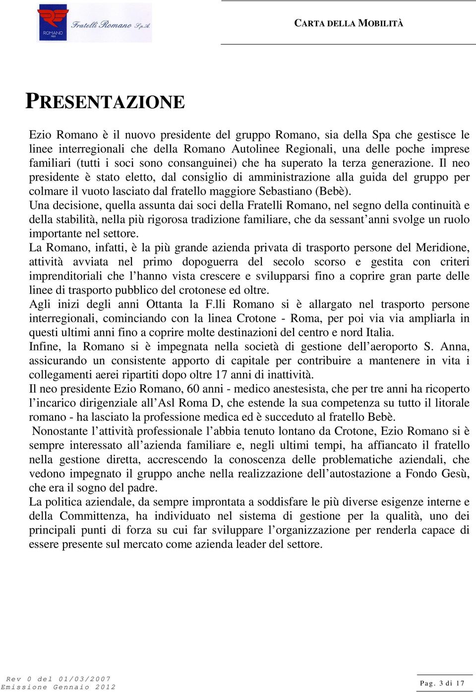 Il neo presidente è stato eletto, dal consiglio di amministrazione alla guida del gruppo per colmare il vuoto lasciato dal fratello maggiore Sebastiano (Bebè).