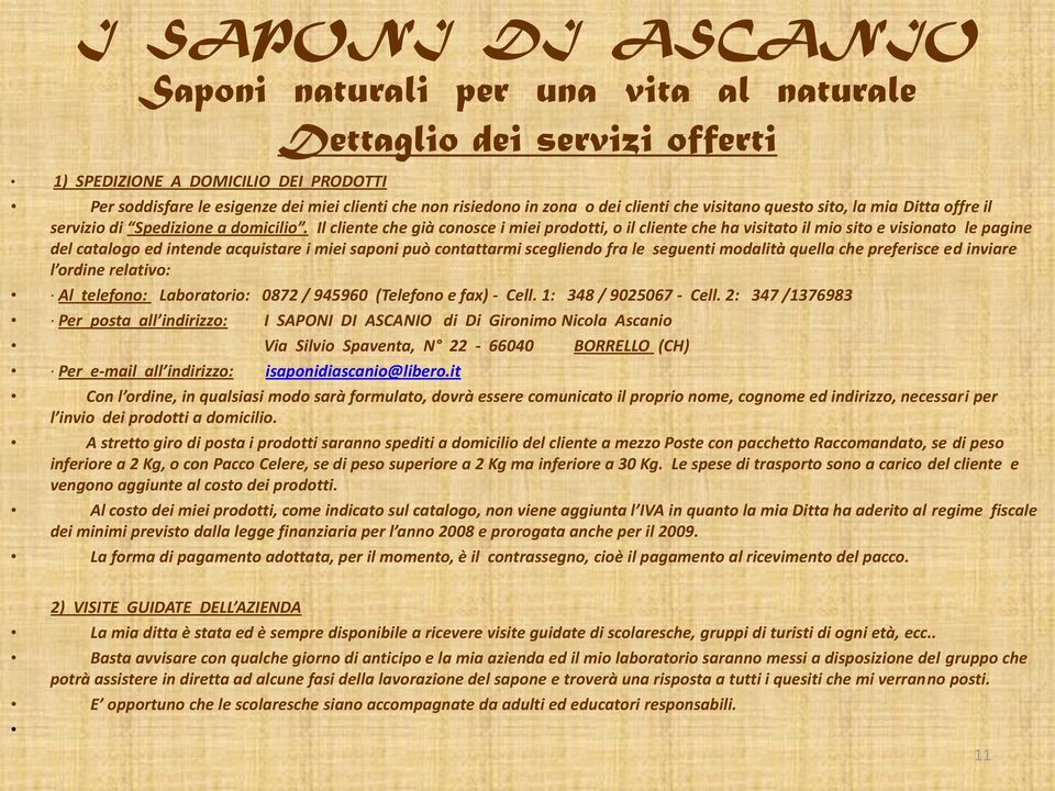 Il cliente che già conosce i miei prodotti, o il cliente che ha visitato il mio sito e visionato le pagine del catalogo ed intende acquistare i miei saponi può contattarmi scegliendo fra le seguenti