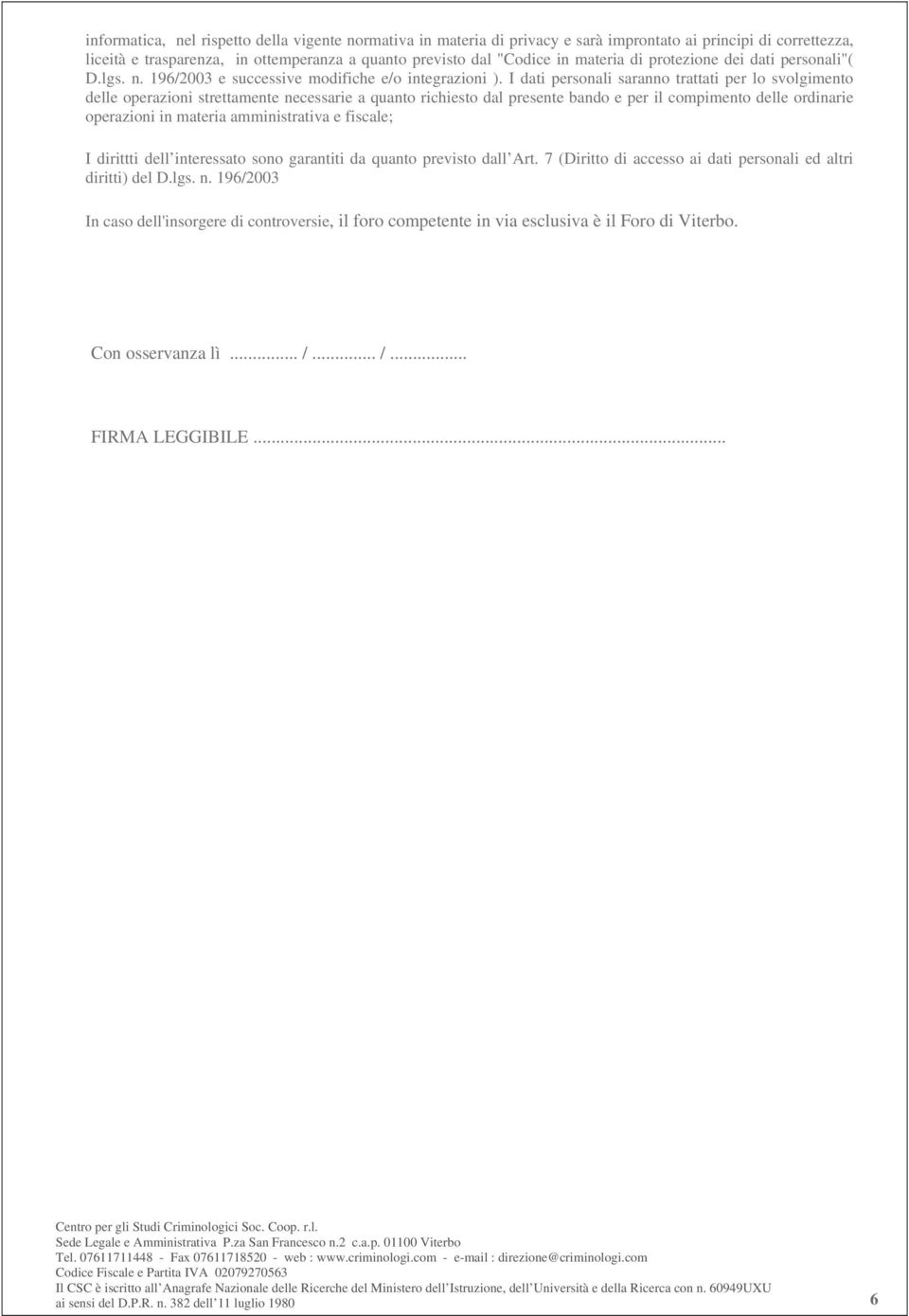 I dati personali saranno trattati per lo svolgimento delle operazioni strettamente necessarie a quanto richiesto dal presente bando e per il compimento delle ordinarie operazioni in materia