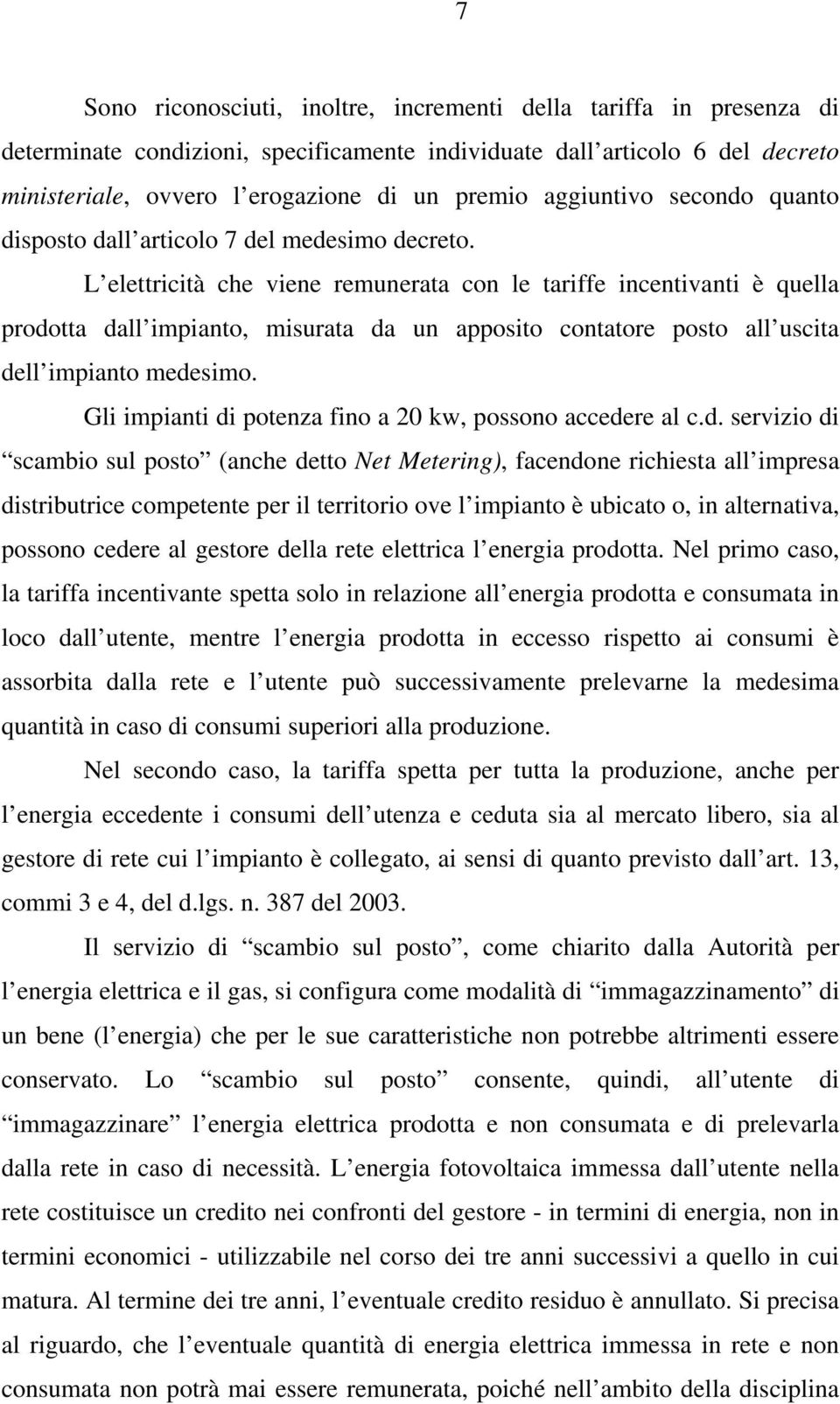 L elettricità che viene remunerata con le tariffe incentivanti è quella prodotta dall impianto, misurata da un apposito contatore posto all uscita dell impianto medesimo.