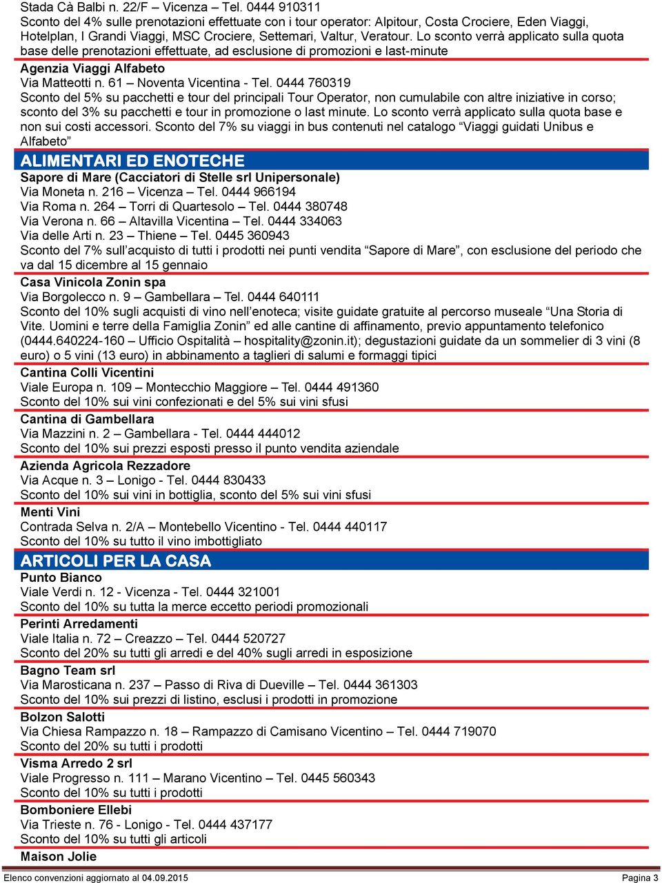 Lo sconto verrà applicato sulla quota base delle prenotazioni effettuate, ad esclusione di promozioni e last-minute Agenzia Viaggi Alfabeto Via Matteotti n. 61 Noventa Vicentina - Tel.