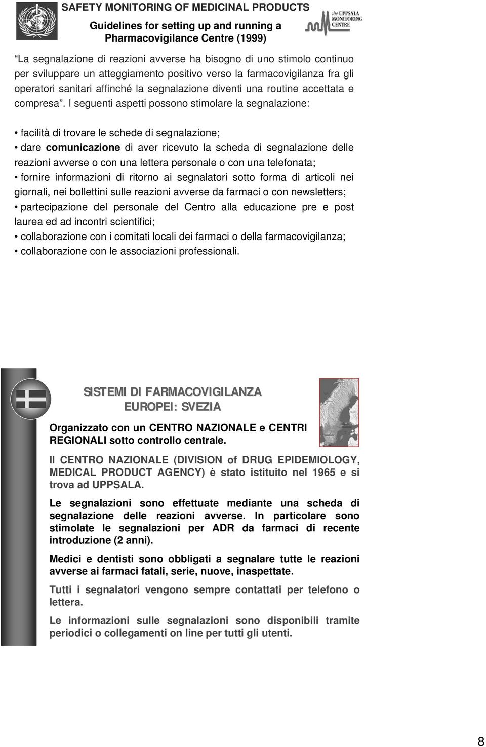 I seguenti aspetti possono stimolare la segnalazione: facilità di trovare le schede di segnalazione; dare comunicazione di aver ricevuto la scheda di segnalazione delle reazioni avverse o con una