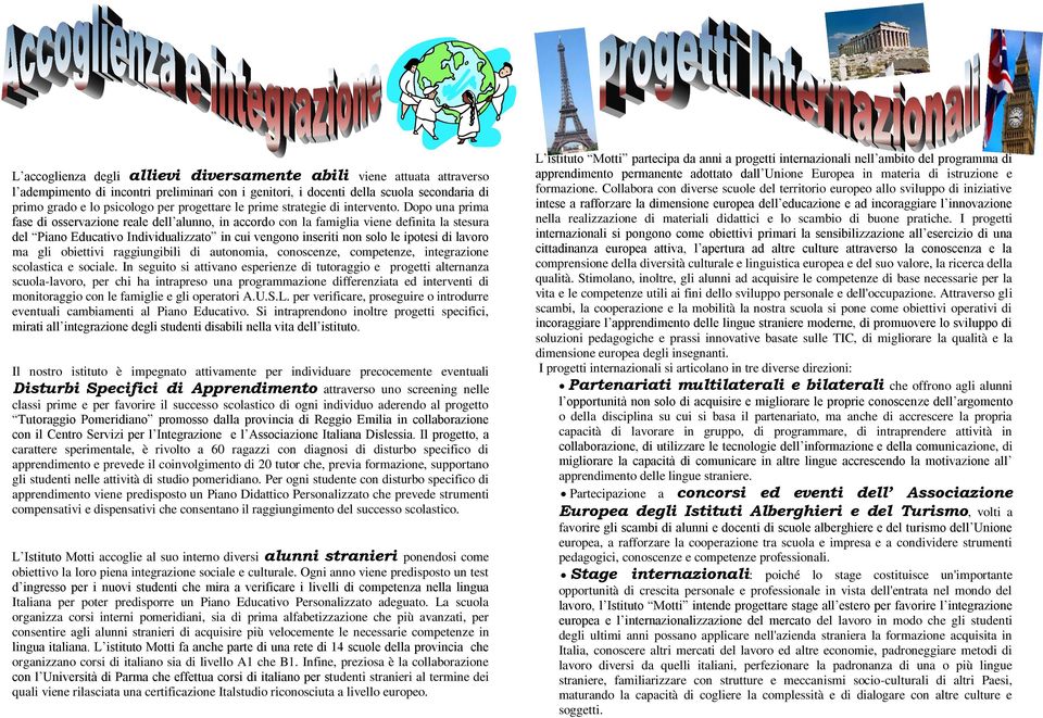 Dopo una prima fase di osservazione reale dell alunno, in accordo con la famiglia viene definita la stesura del Piano Educativo Individualizzato in cui vengono inseriti non solo le ipotesi di lavoro