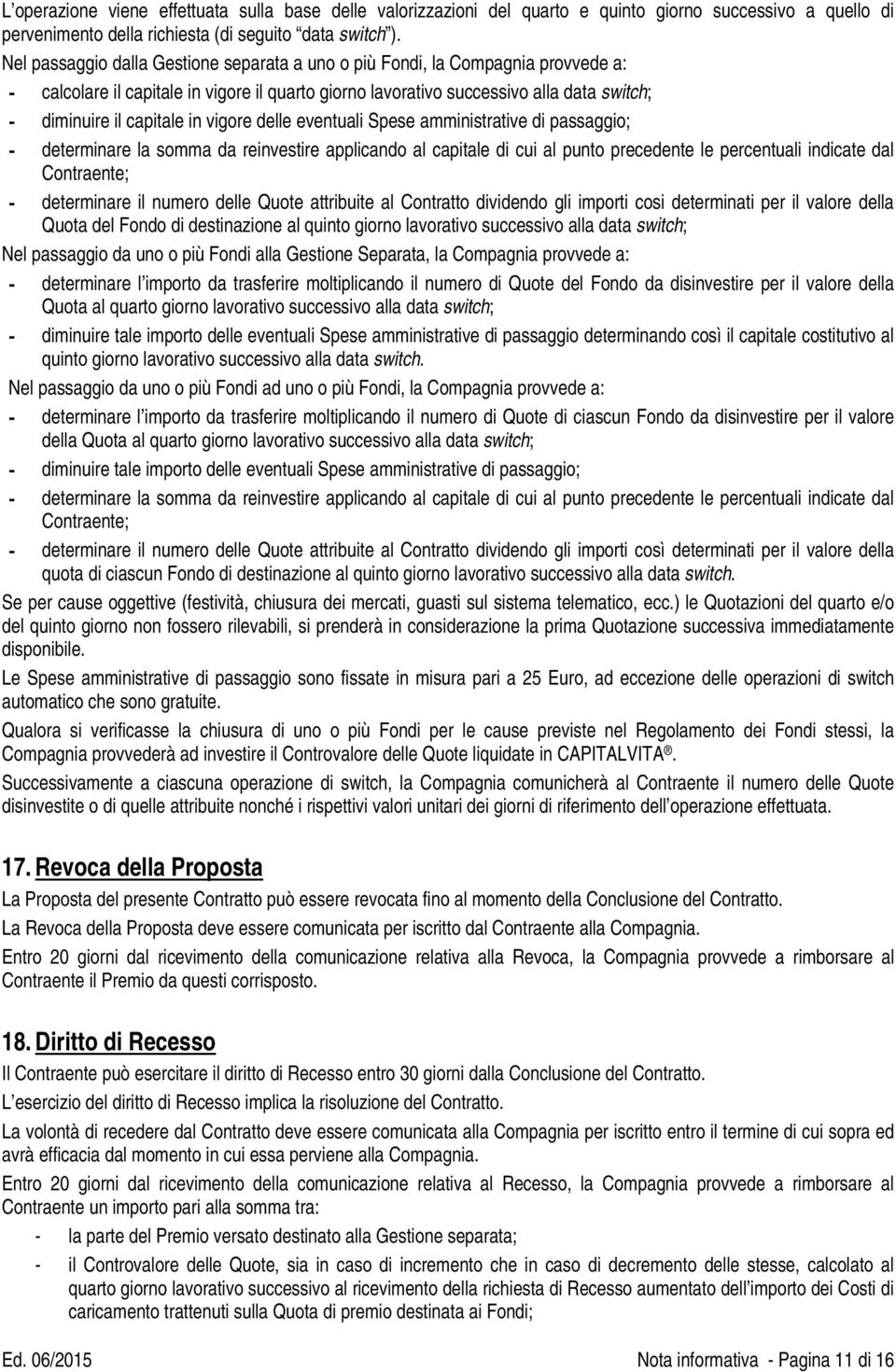 vigore delle eventuali Spese amministrative di passaggio; - determinare la somma da reinvestire applicando al capitale di cui al punto precedente le percentuali indicate dal Contraente; - determinare