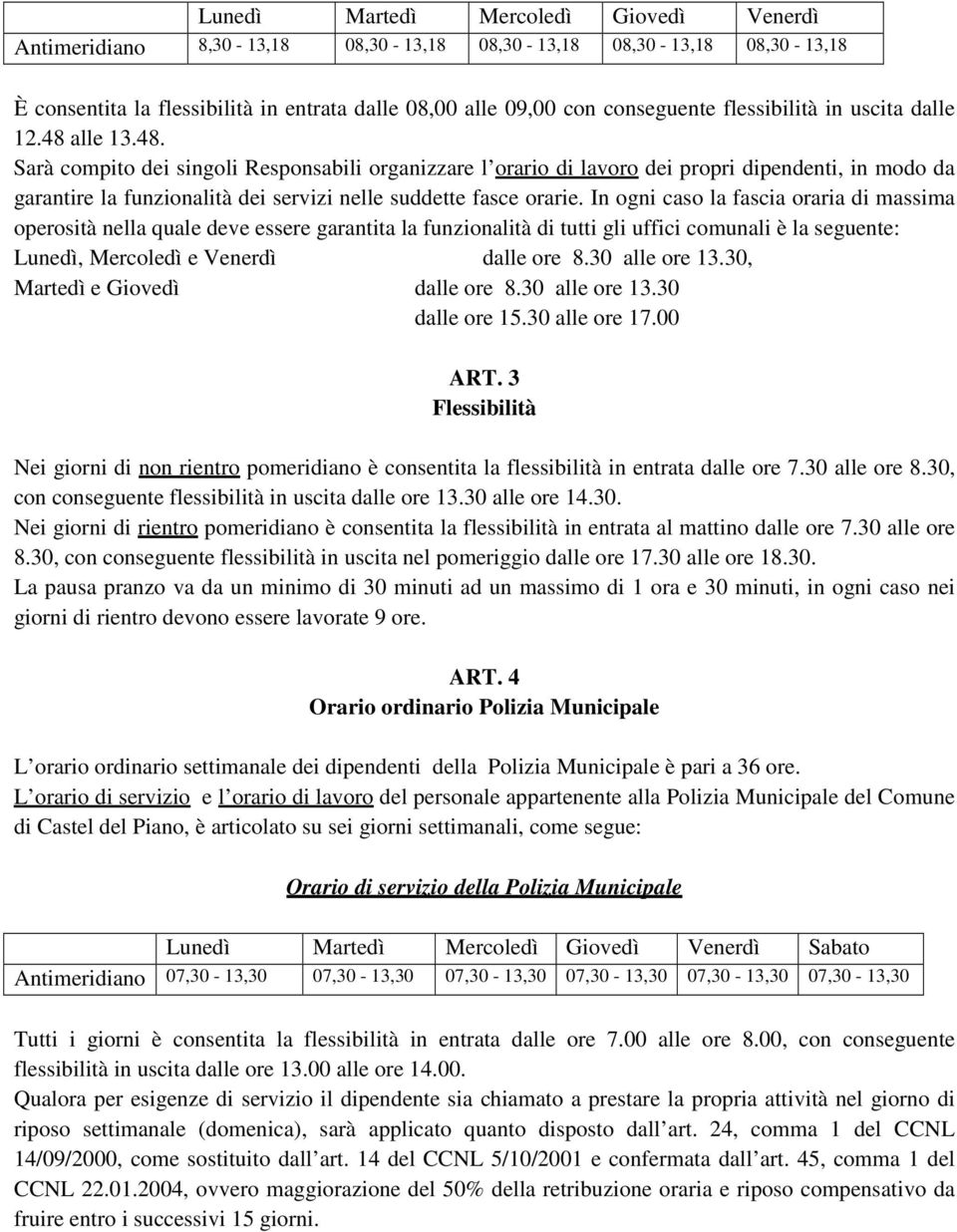 In ogni caso la fascia oraria di massima operosità nella quale deve essere garantita la funzionalità di tutti gli uffici comunali è la seguente: Lunedì, Mercoledì e Venerdì dalle ore 8.30 alle ore 13.