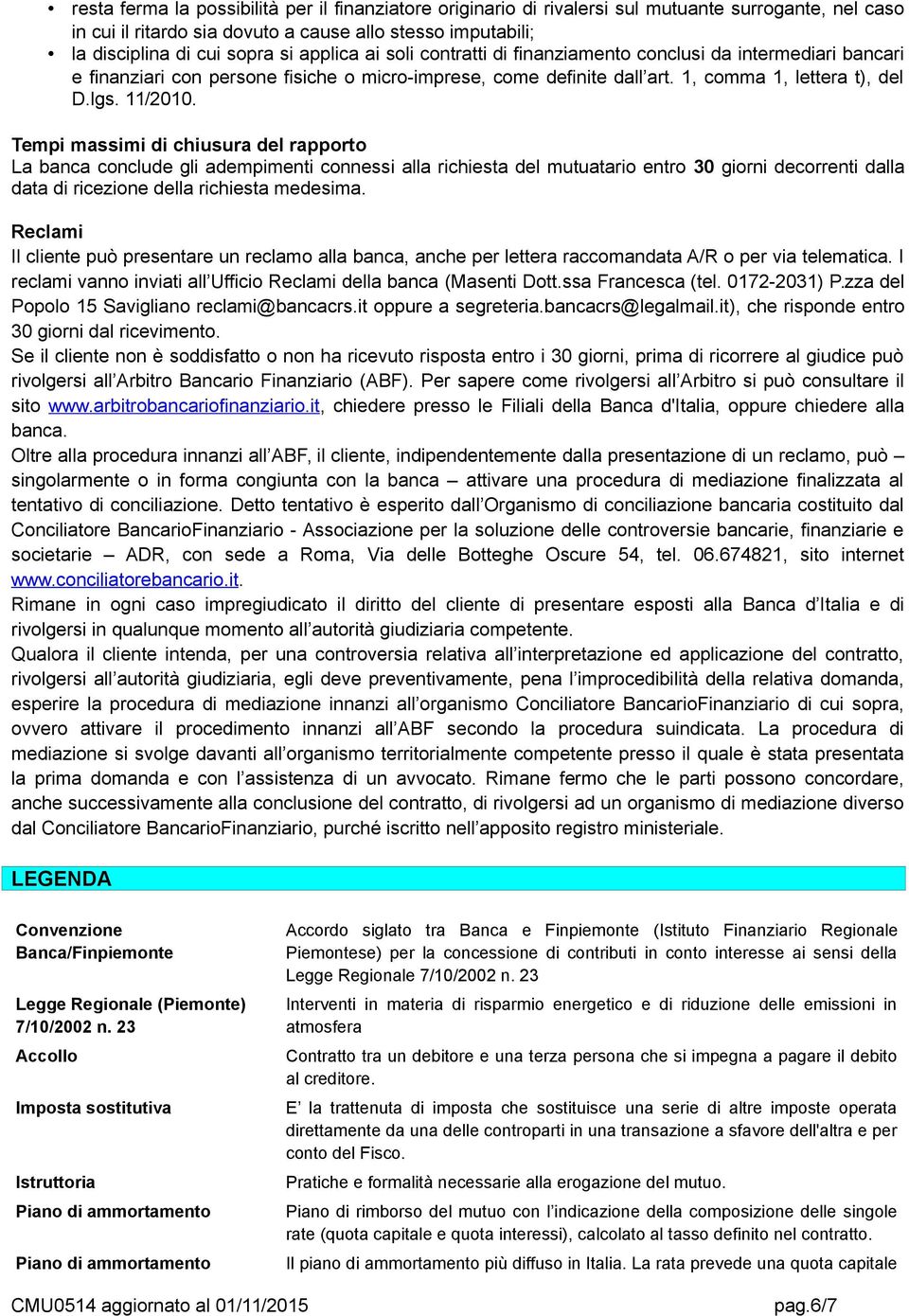 Tempi massimi di chiusura del rapporto La banca conclude gli adempimenti connessi alla richiesta del mutuatario entro 30 giorni decorrenti dalla data di ricezione della richiesta medesima.