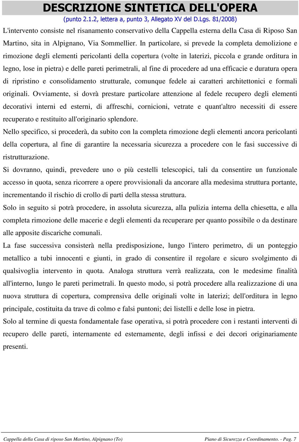 In particolare, si prevede la completa demolizione e rimozione degli elementi pericolanti della copertura (volte in laterizi, piccola e grande orditura in legno, lose in pietra) e delle pareti