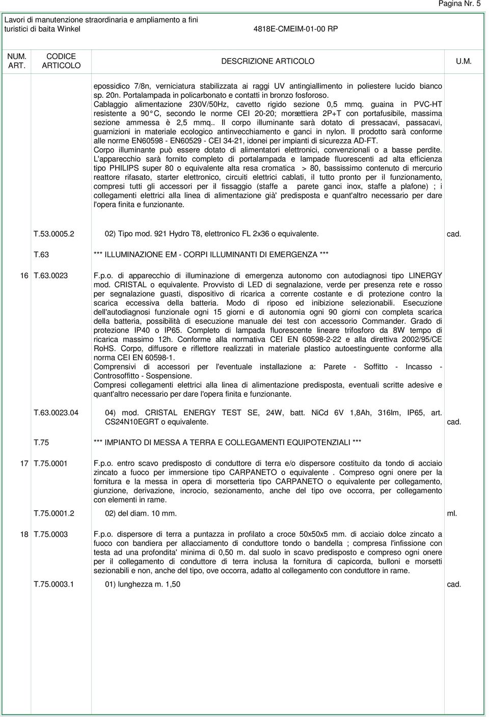 guaina in PVC-HT resistente a 90 C, secondo le norme CEI 20-20; morsettiera 2P+T con portafusibile, massima sezione ammessa è 2,5 mmq.