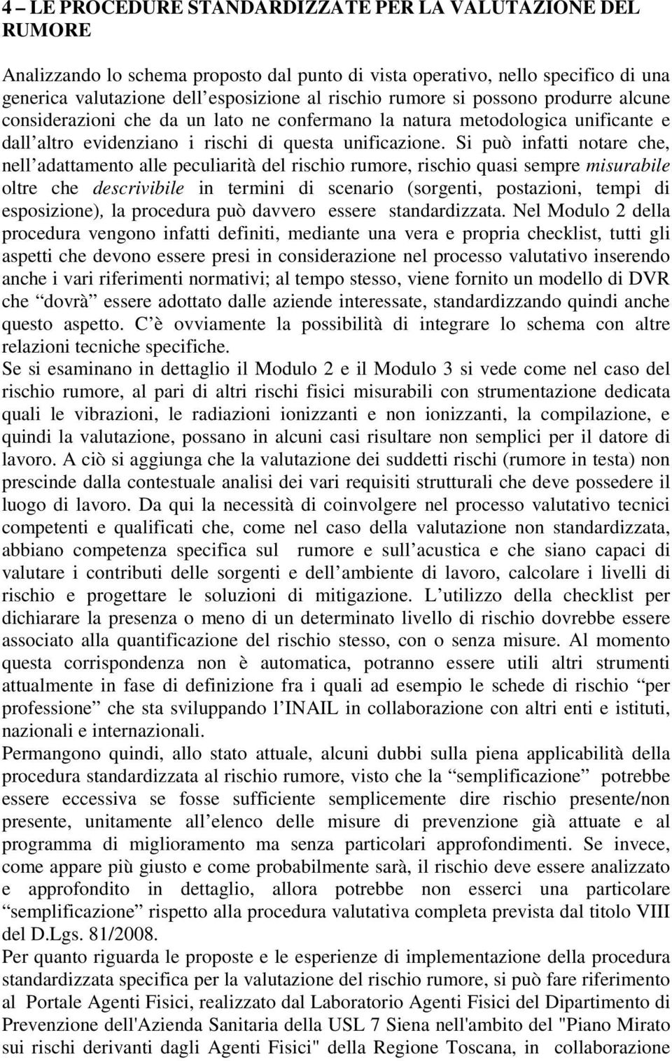 Si può infatti notare che, nell adattamento alle peculiarità del rischio rumore, rischio quasi sempre misurabile oltre che descrivibile in termini di scenario (sorgenti, postazioni, tempi di