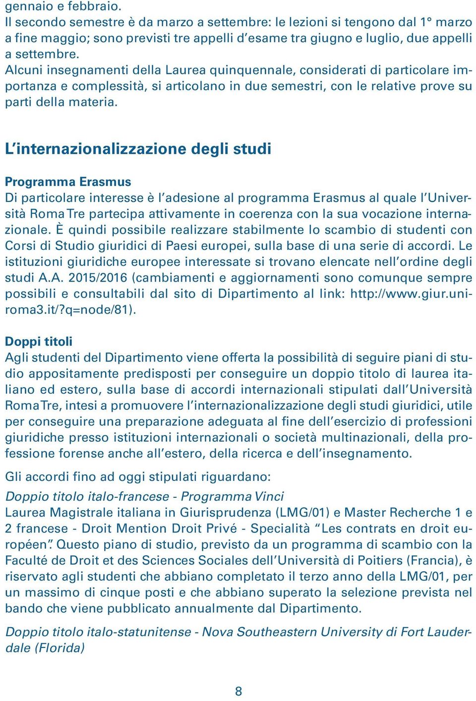 L internazionalizzazione degli studi Programma Erasmus Di particolare interesse è l adesione al programma Erasmus al quale l Università Roma Tre partecipa attivamente in coerenza con la sua vocazione