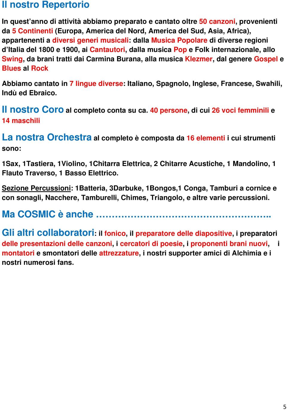 musica Klezmer, dal genere Gospel e Blues al Rock Abbiamo cantato in 7 lingue diverse: Italiano, Spagnolo, Inglese, Francese, Swahili, Indù ed Ebraico. Il nostro Coro al completo conta su ca.