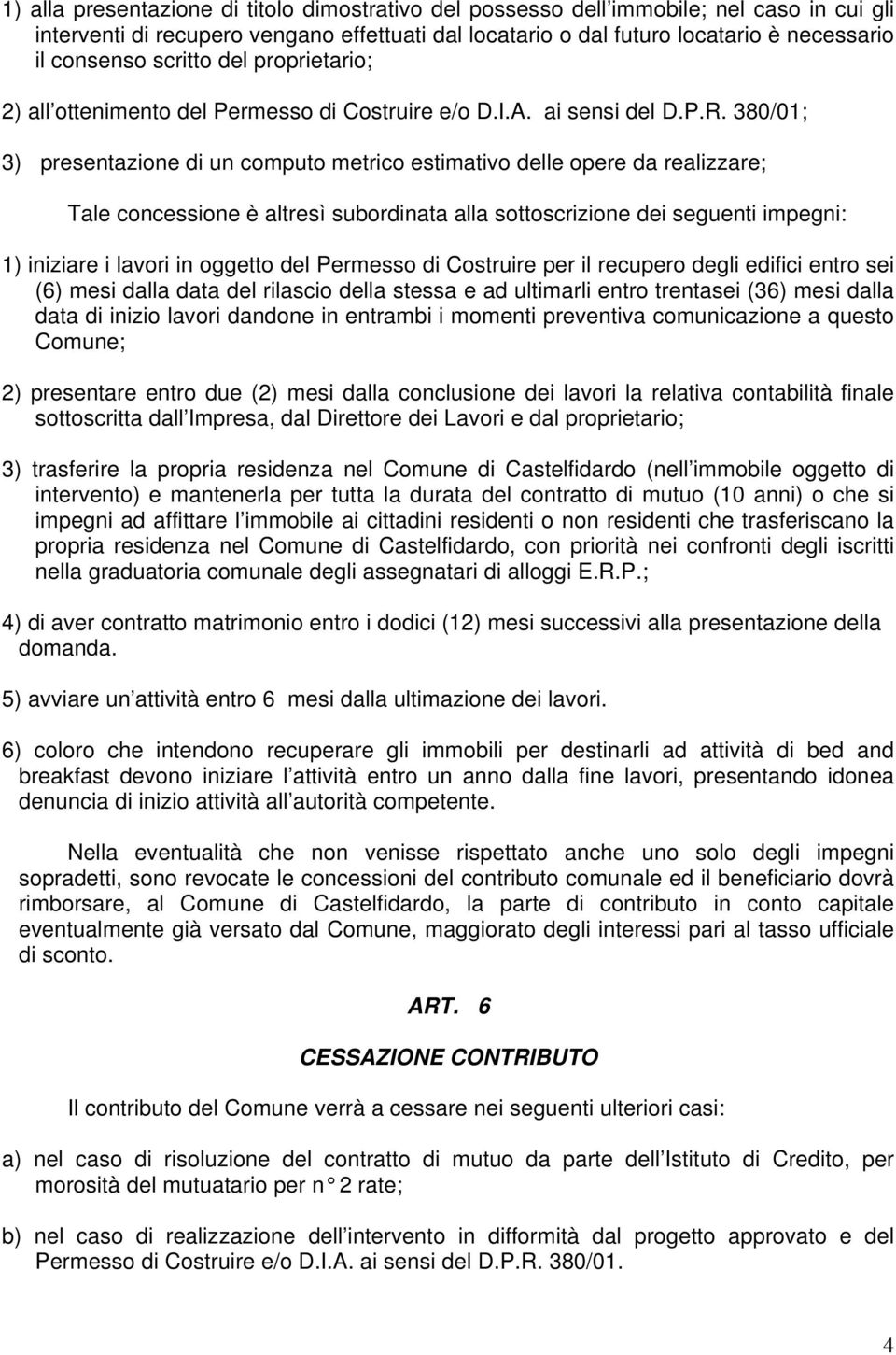 380/01; 3) presentazione di un computo metrico estimativo delle opere da realizzare; Tale concessione è altresì subordinata alla sottoscrizione dei seguenti impegni: 1) iniziare i lavori in oggetto