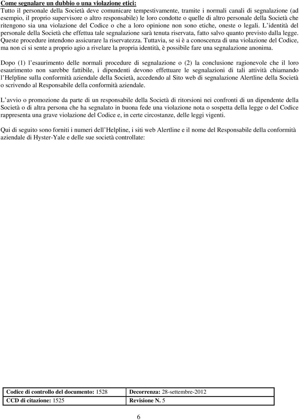 L identità del personale della Società che effettua tale segnalazione sarà tenuta riservata, fatto salvo quanto previsto dalla legge. Queste procedure intendono assicurare la riservatezza.