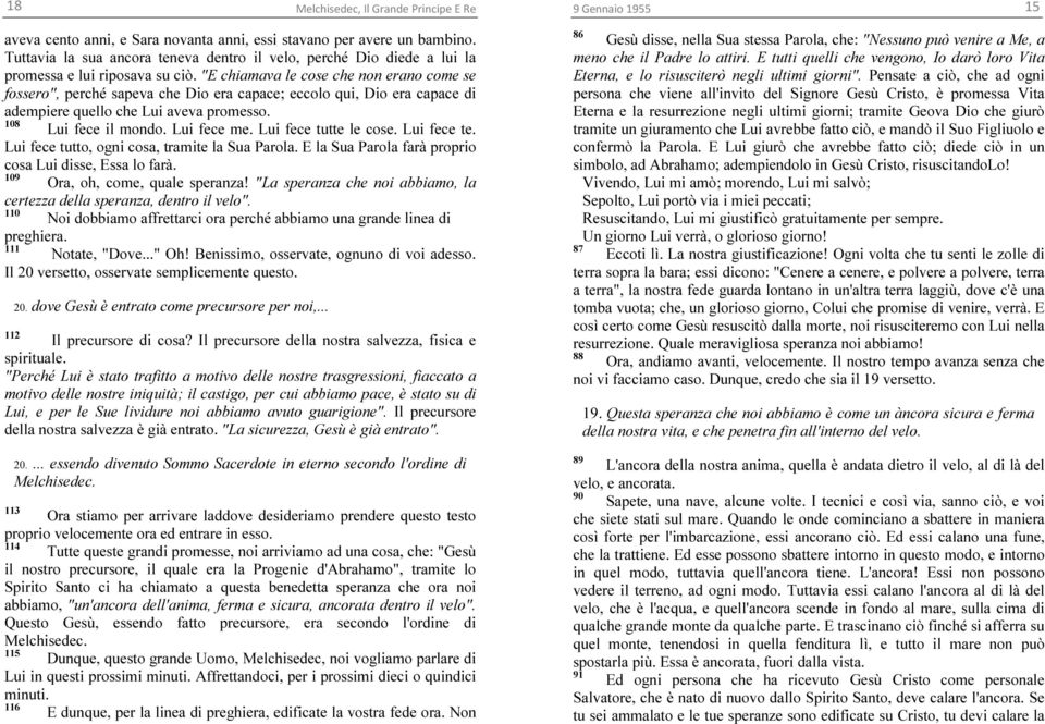 Lui fece tutte le cose. Lui fece te. Lui fece tutto, ogni cosa, tramite la Sua Parola. E la Sua Parola farà proprio cosa Lui disse, Essa lo farà. 109 Ora, oh, come, quale speranza!