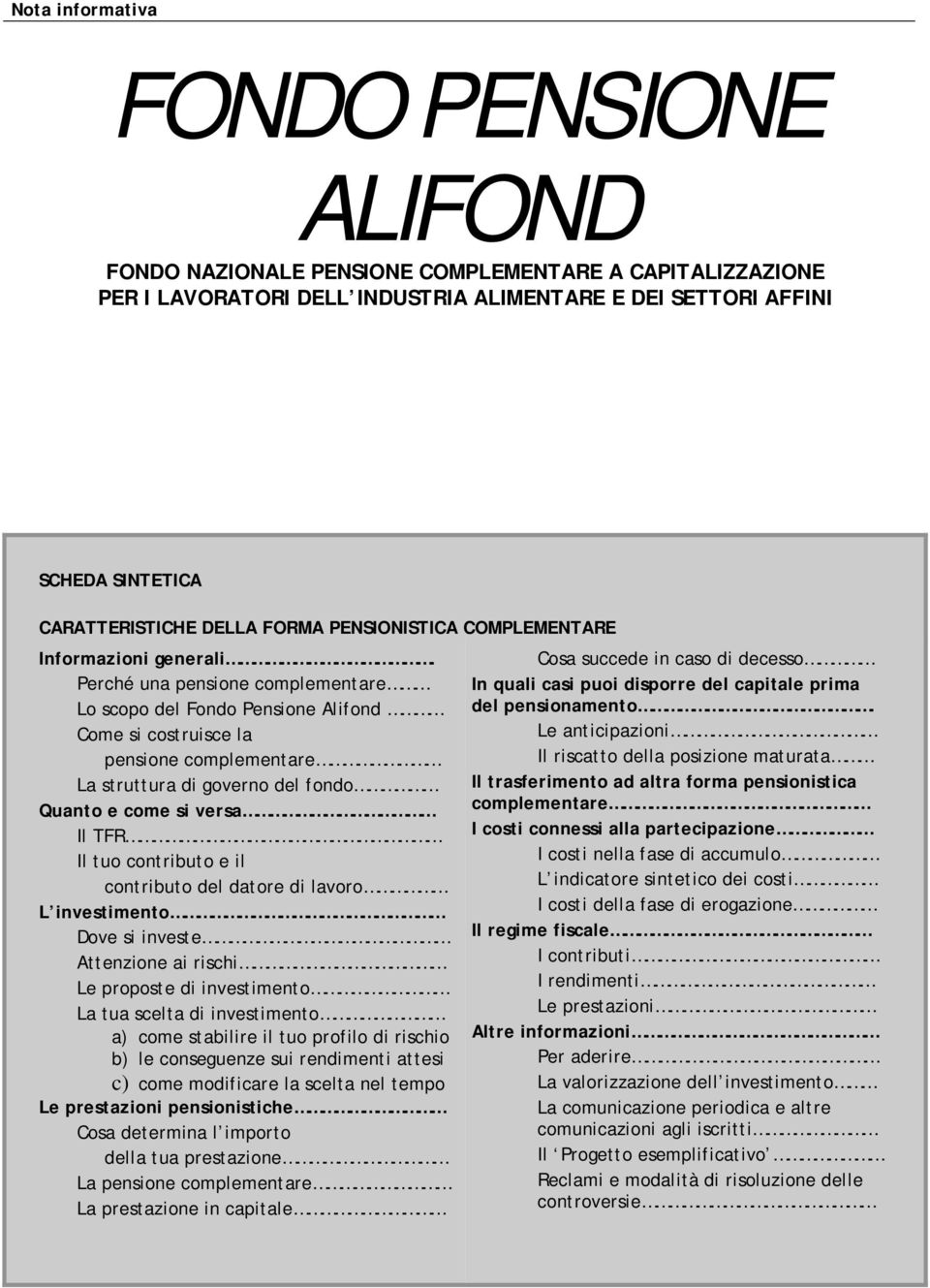 Perché una pensione complementare Lo scopo del Fondo Pensione Alifond Come si costruisce la pensione complementare La struttura di governo del fondo Quanto e come si versa Il TFR Il tuo contributo e