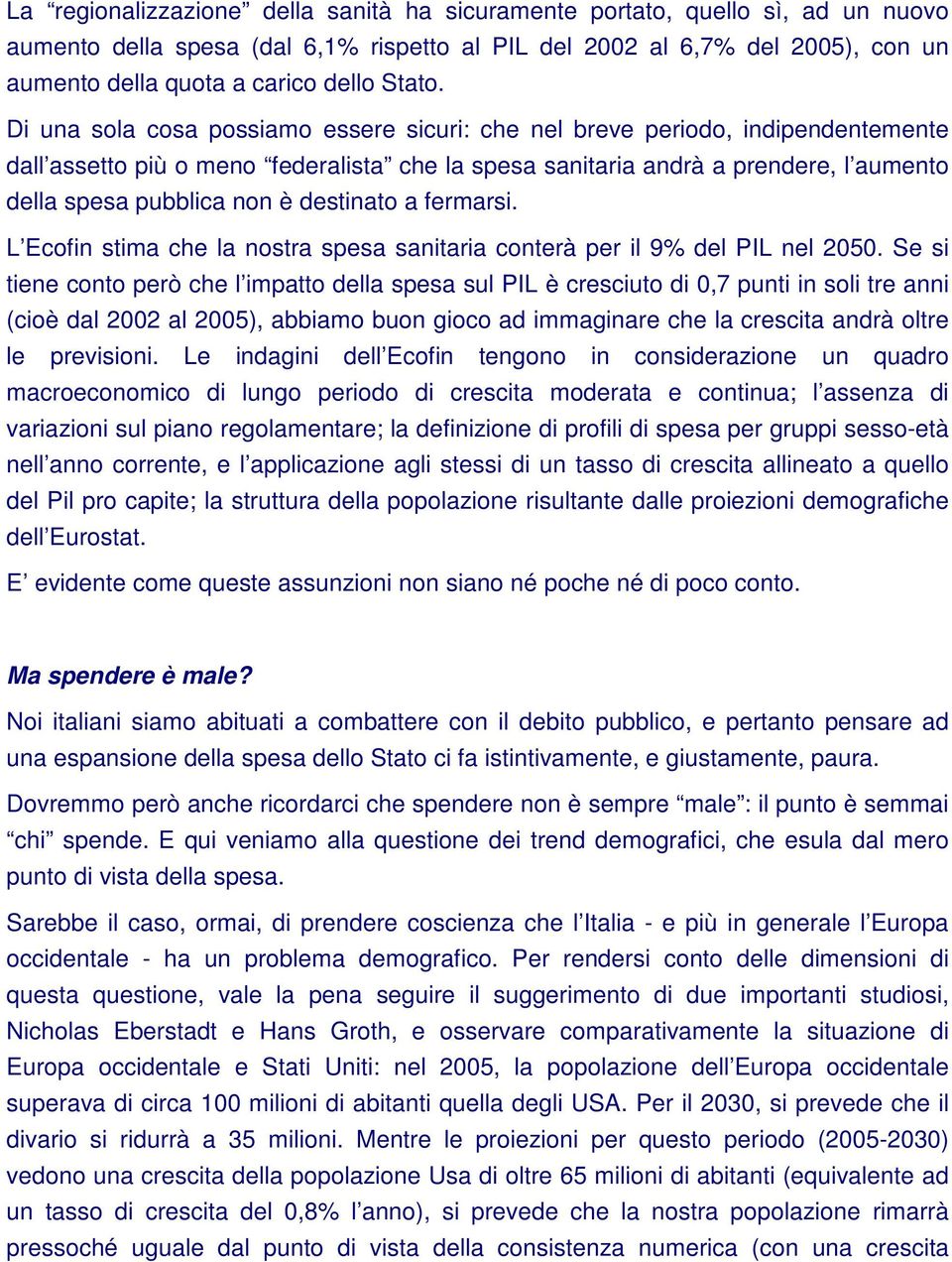 Di una sola cosa possiamo essere sicuri: che nel breve periodo, indipendentemente dall assetto più o meno federalista che la spesa sanitaria andrà a prendere, l aumento della spesa pubblica non è