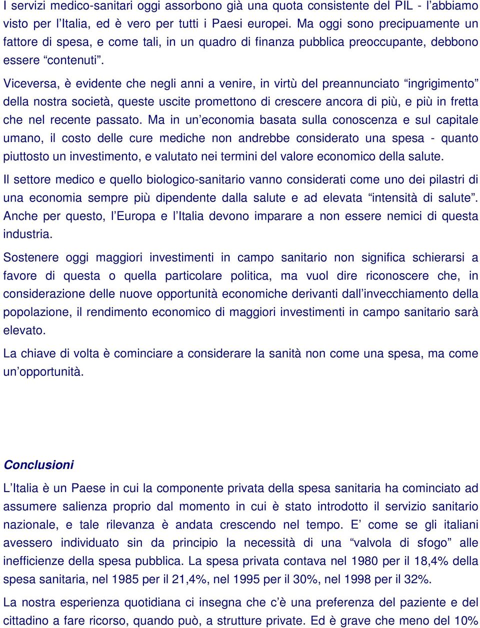 Viceversa, è evidente che negli anni a venire, in virtù del preannunciato ingrigimento della nostra società, queste uscite promettono di crescere ancora di più, e più in fretta che nel recente