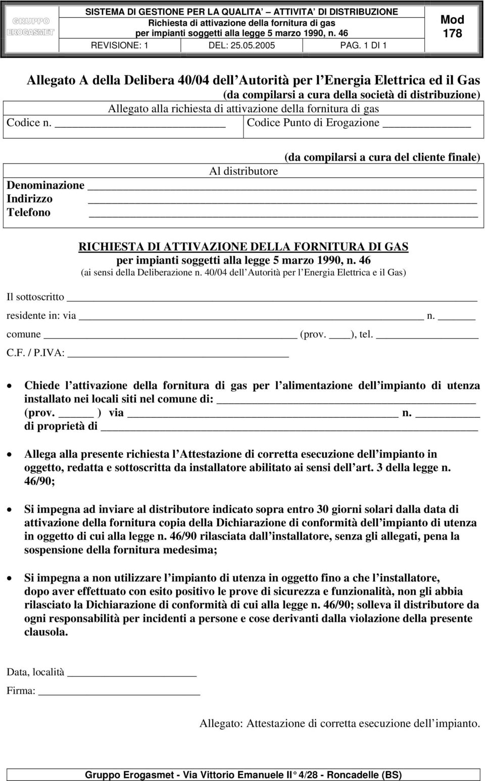 FORNITURA DI GAS (ai sensi della Deliberazione n. 40/04 dell Autorità per l Energia Elettrica e il Gas) Il sottoscritto residente in: via n. comune (prov. ), tel. C.F. / P.