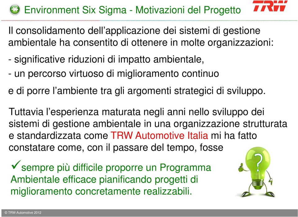 Tuttavia l esperienza maturata negli anni nello sviluppo dei sistemi di gestione ambientale in una organizzazione strutturata e standardizzata come TRW Automotive Italia mi