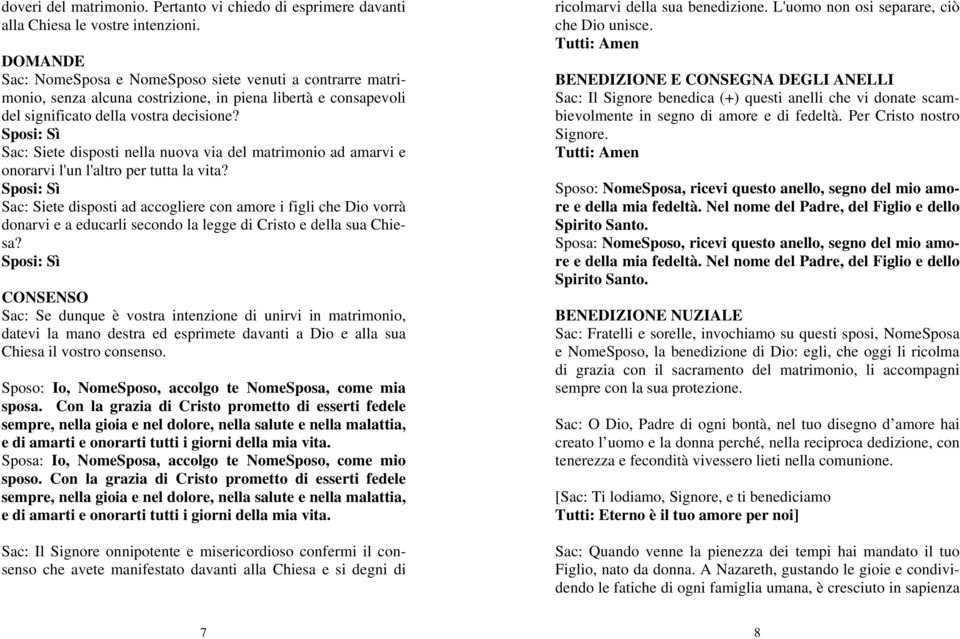 Sposi: Sì Sac: Siete disposti nella nuova via del matrimonio ad amarvi e onorarvi l'un l'altro per tutta la vita?