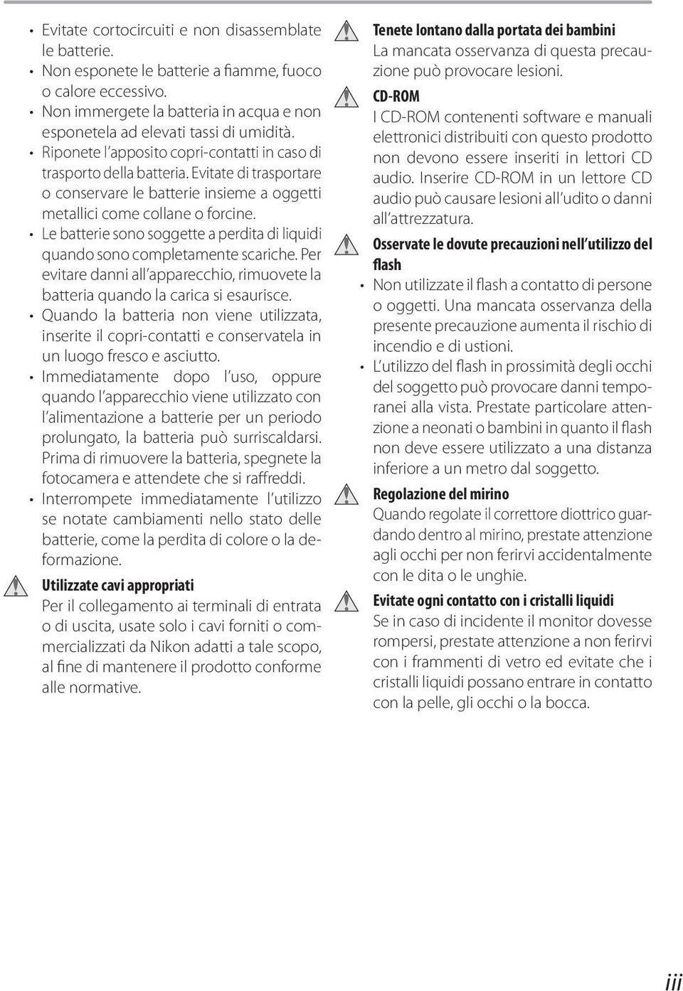 Le batterie sono soggette a perdita di liquidi quando sono completamente scariche. Per evitare danni all apparecchio, rimuovete la batteria quando la carica si esaurisce.