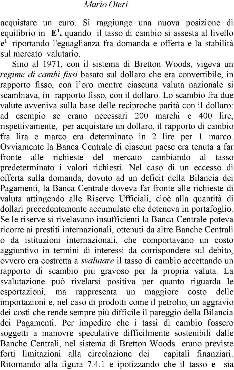 Sino al 1971, con il sistema di Bretton Woods, vigeva un regime di cambi fissi basato sul dollaro che era convertibile, in rapporto fisso, con l oro mentre ciascuna valuta nazionale si scambiava, in