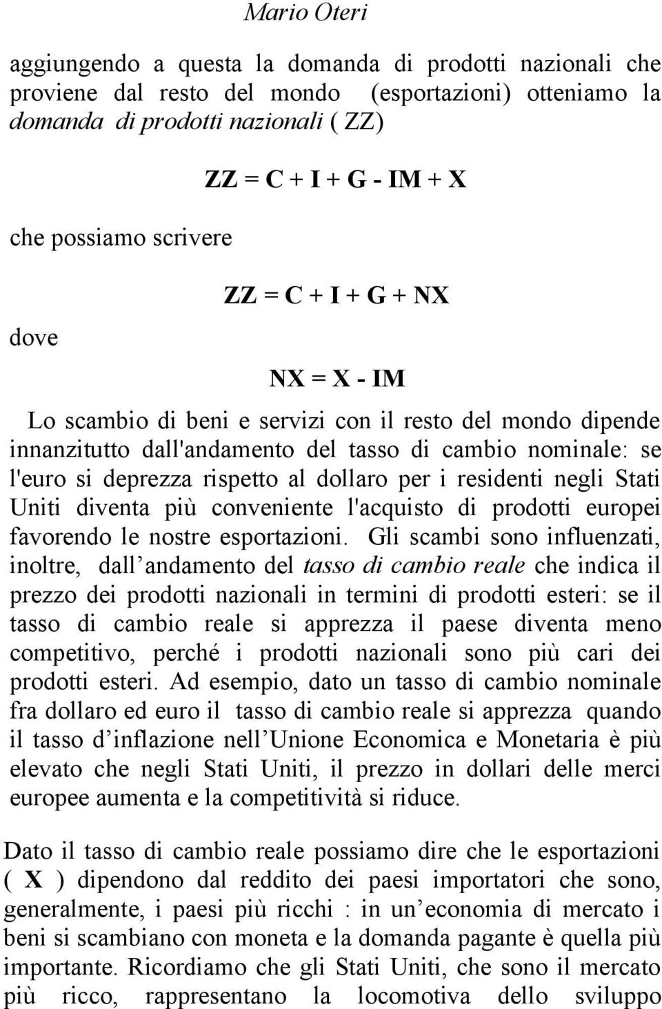 dollaro per i residenti negli Stati Uniti diventa più conveniente l'acquisto di prodotti europei favorendo le nostre esportazioni.