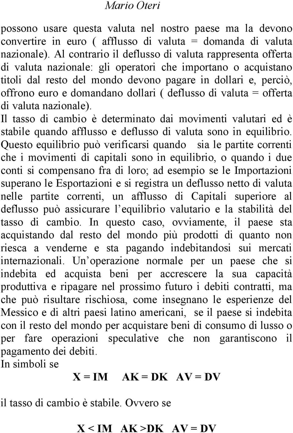 domandano dollari ( deflusso di valuta = offerta di valuta nazionale). Il tasso di cambio è determinato dai movimenti valutari ed è stabile quando afflusso e deflusso di valuta sono in equilibrio.