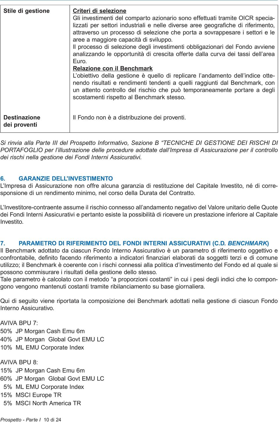 Il processo di selezione degli investimenti obbligazionari del Fondo avviene analizzando le opportunità di crescita offerte dalla curva dei tassi dell area Euro.