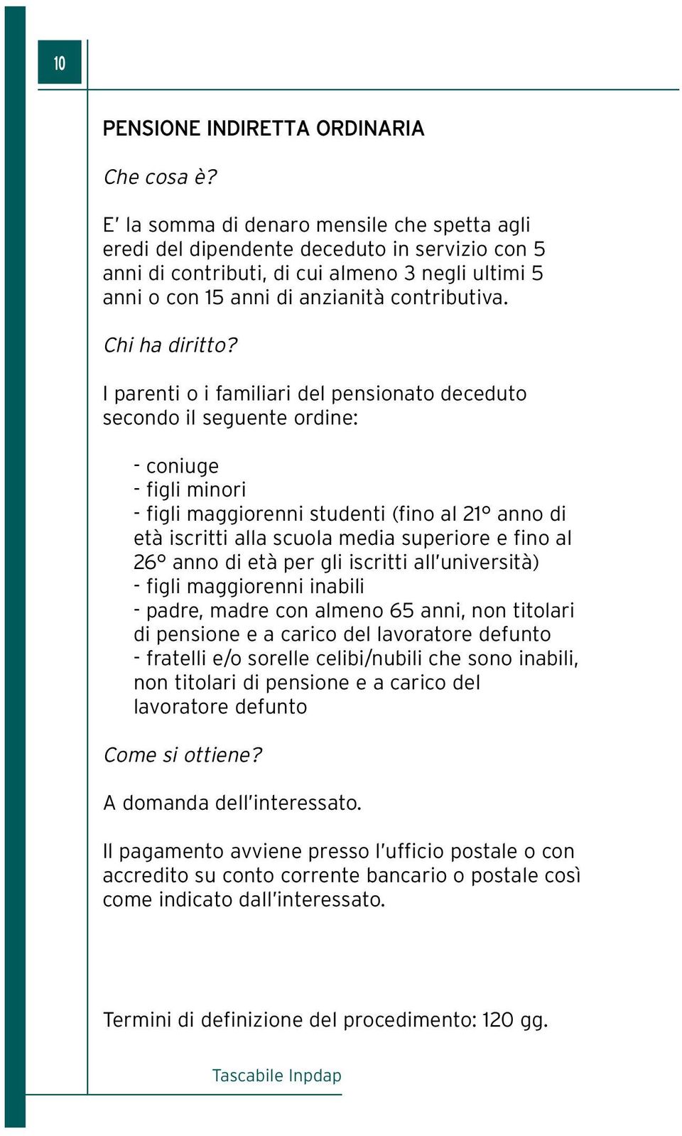 I parenti o i familiari del pensionato deceduto secondo il seguente ordine: - coniuge - figli minori - figli maggiorenni studenti (fino al 21 anno di età iscritti alla scuola media superiore e fino