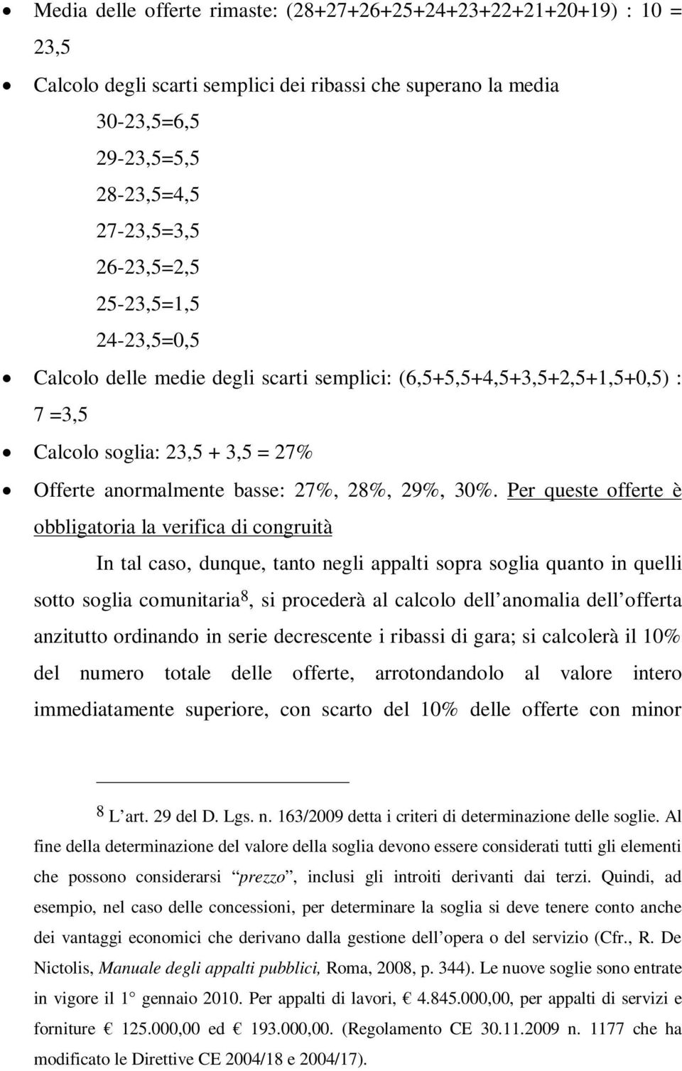 Per queste offerte è obbligatoria la verifica di congruità In tal caso, dunque, tanto negli appalti sopra soglia quanto in quelli sotto soglia comunitaria 8, si procederà al calcolo dell anomalia