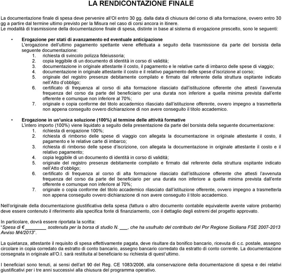 Le modalità di trasmissione della documentazione finale di spesa, distinte in base al sistema di erogazione prescelto, sono le seguenti: Erogazione per stati di avanzamento ed eventuale anticipazione