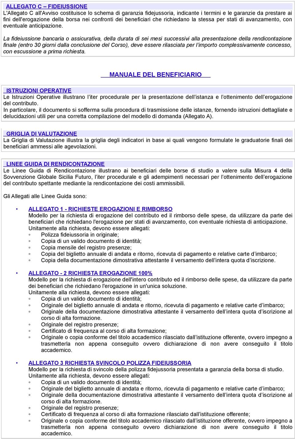 La fideiussione bancaria o assicurativa, della durata di sei mesi successivi alla presentazione della rendicontazione finale (entro 30 giorni dalla conclusione del Corso), deve essere rilasciata per