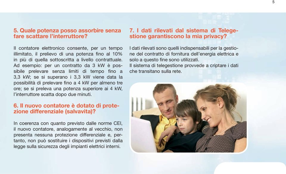 Ad esempio: per un contratto da 3 kw è possibile prelevare senza limiti di tempo fino a 3,3 kw; se si superano i 3,3 kw viene data la possibilità di prelevare fino a 4 kw per almeno tre ore; se si