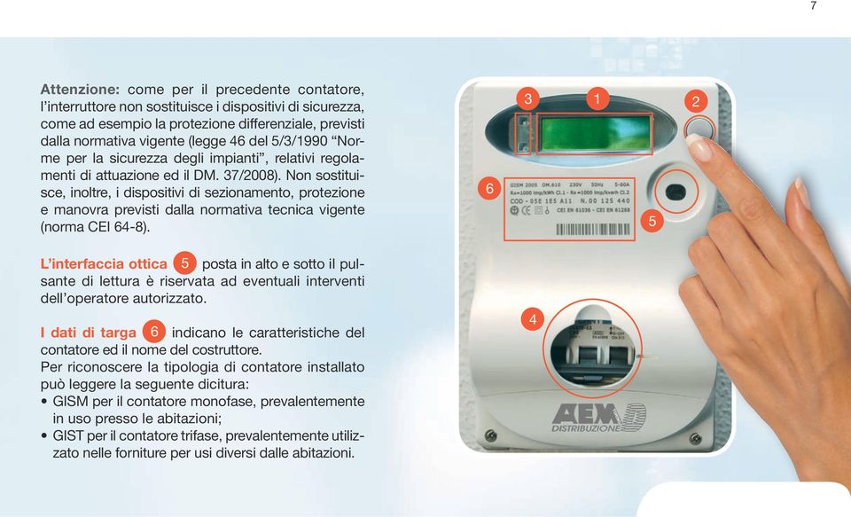 Non sostituisce, inoltre, i dispositivi di sezionamento, protezione e manovra previsti dalla normativa tecnica vigente (norma CEI 64-8).