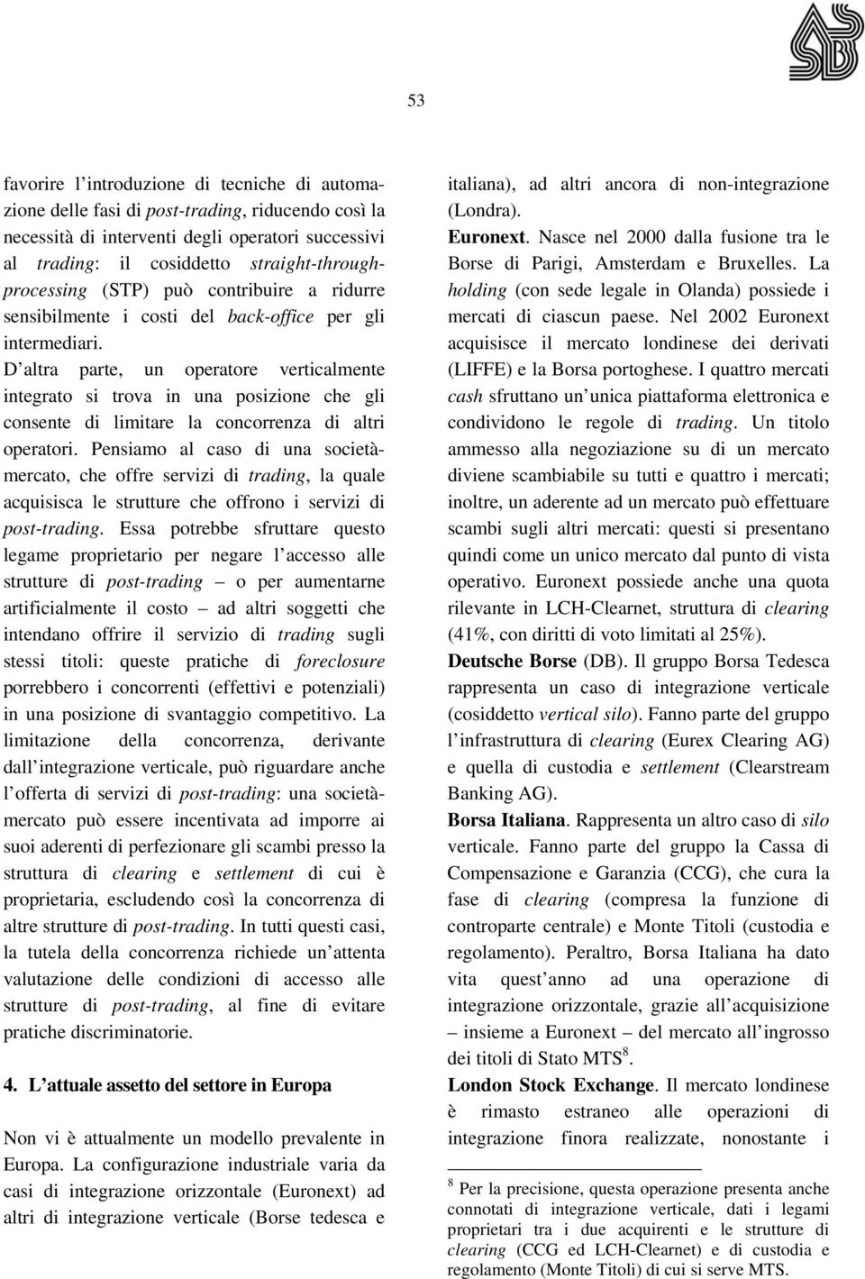 D altra parte, un operatore verticalmente integrato si trova in una posizione che gli consente di limitare la concorrenza di altri operatori.