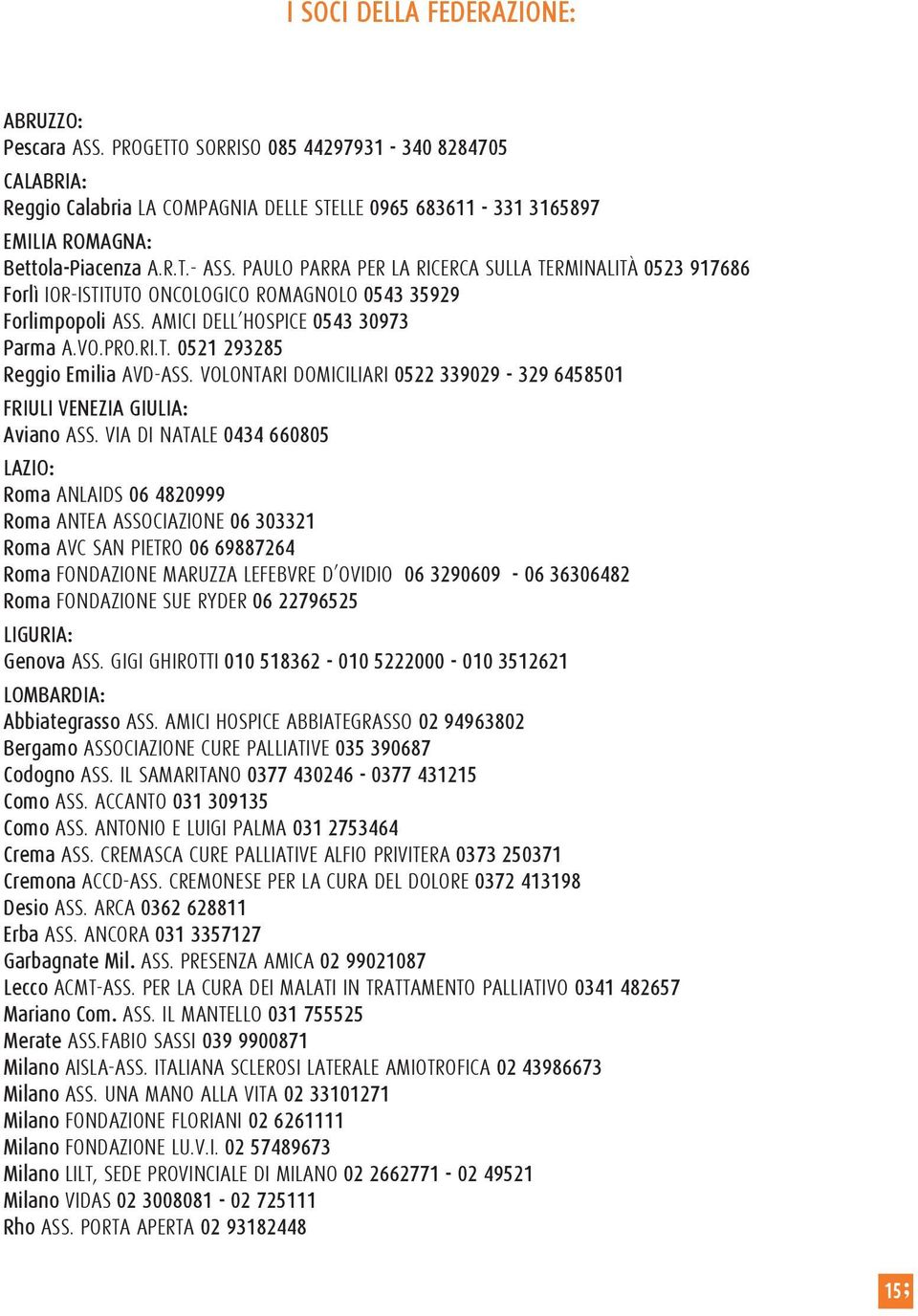 PAULO PARRA PER LA RICERCA SULLA TERMINALITÀ 0523 917686 Forlì IOR-ISTITUTO ONCOLOGICO ROMAGNOLO 0543 35929 Forlimpopoli ASS. AMICI DELL HOSPICE 0543 30973 Parma A.VO.PRO.RI.T. 0521 293285 Reggio Emilia AVD-ASS.