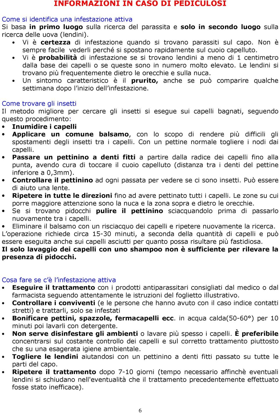 Vi è probabilità di infestazione se si trovano lendini a meno di 1 centimetro dalla base dei capelli o se queste sono in numero molto elevato.