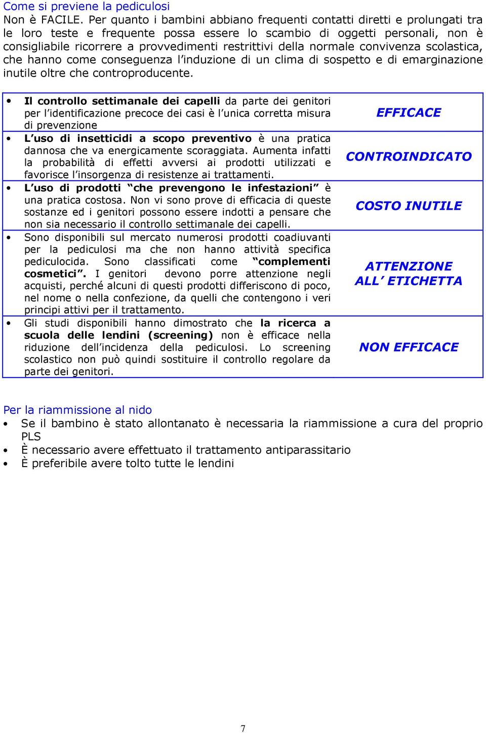 restrittivi della normale convivenza scolastica, che hanno come conseguenza l induzione di un clima di sospetto e di emarginazione inutile oltre che controproducente.