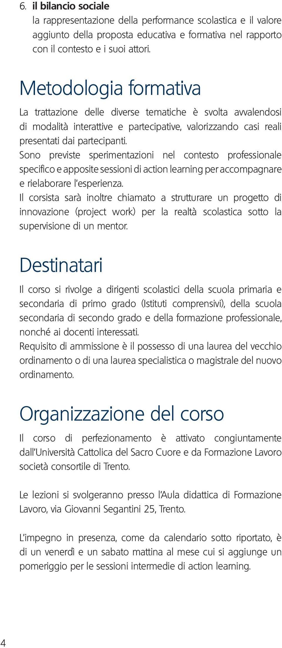 Sono previste sperimentazioni nel contesto professionale specifico e apposite sessioni di action learning per accompagnare e rielaborare l esperienza.