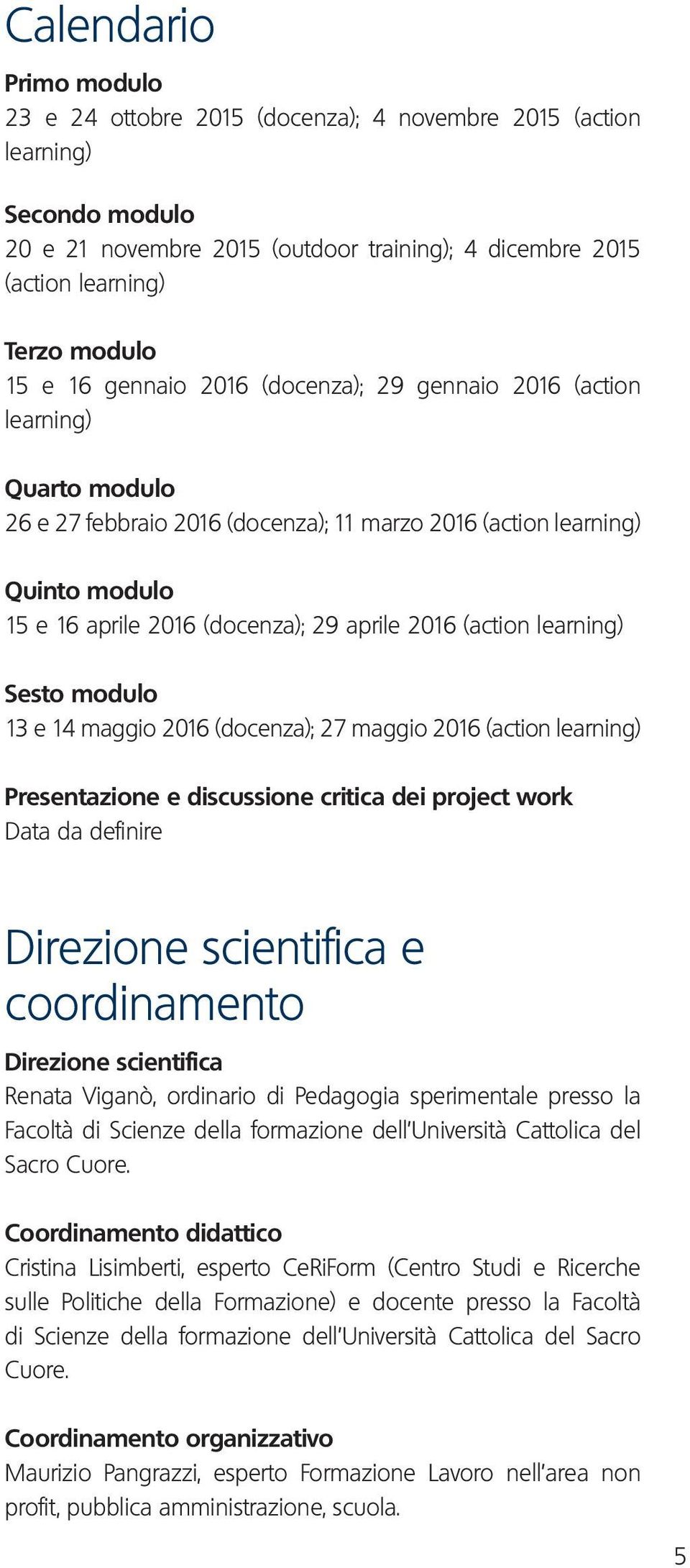 (action learning) Sesto modulo 13 e 14 maggio 2016 (docenza); 27 maggio 2016 (action learning) Presentazione e discussione critica dei project work Data da definire Direzione scientifica e