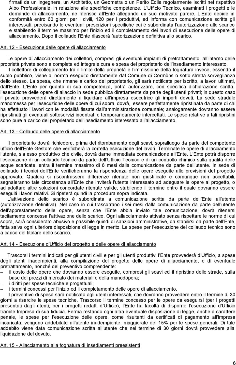 L Ente decide in conformità entro 60 giorni per i civili, 120 per i produttivi, ed informa con comunicazione scritta gli interessati, precisando le eventuali prescrizioni specifiche cui è subordinata