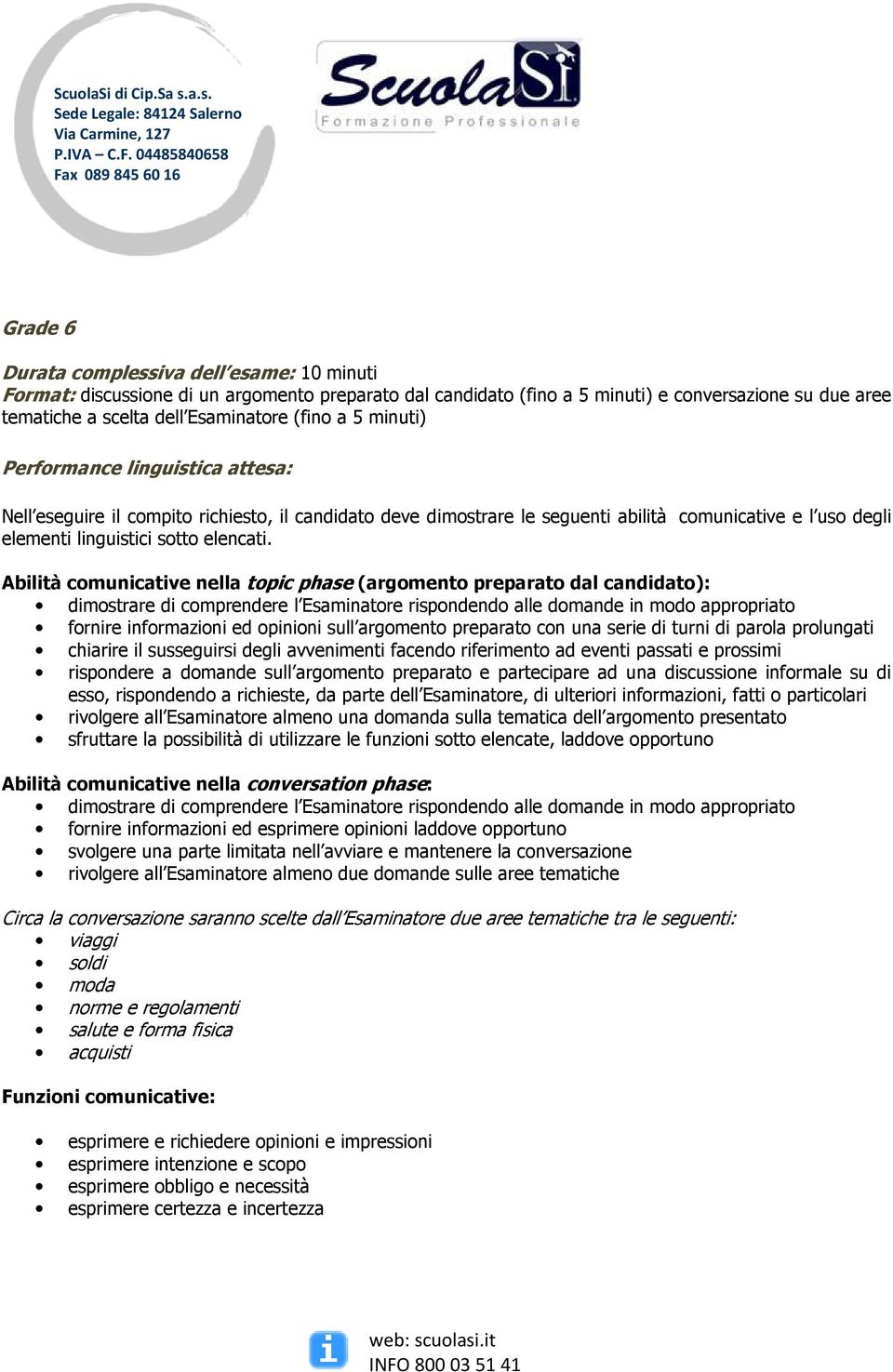 Abilità comunicative nella topic phase (argomento preparato dal candidato): dimostrare di comprendere l Esaminatore rispondendo alle domande in modo appropriato fornire informazioni ed opinioni sull