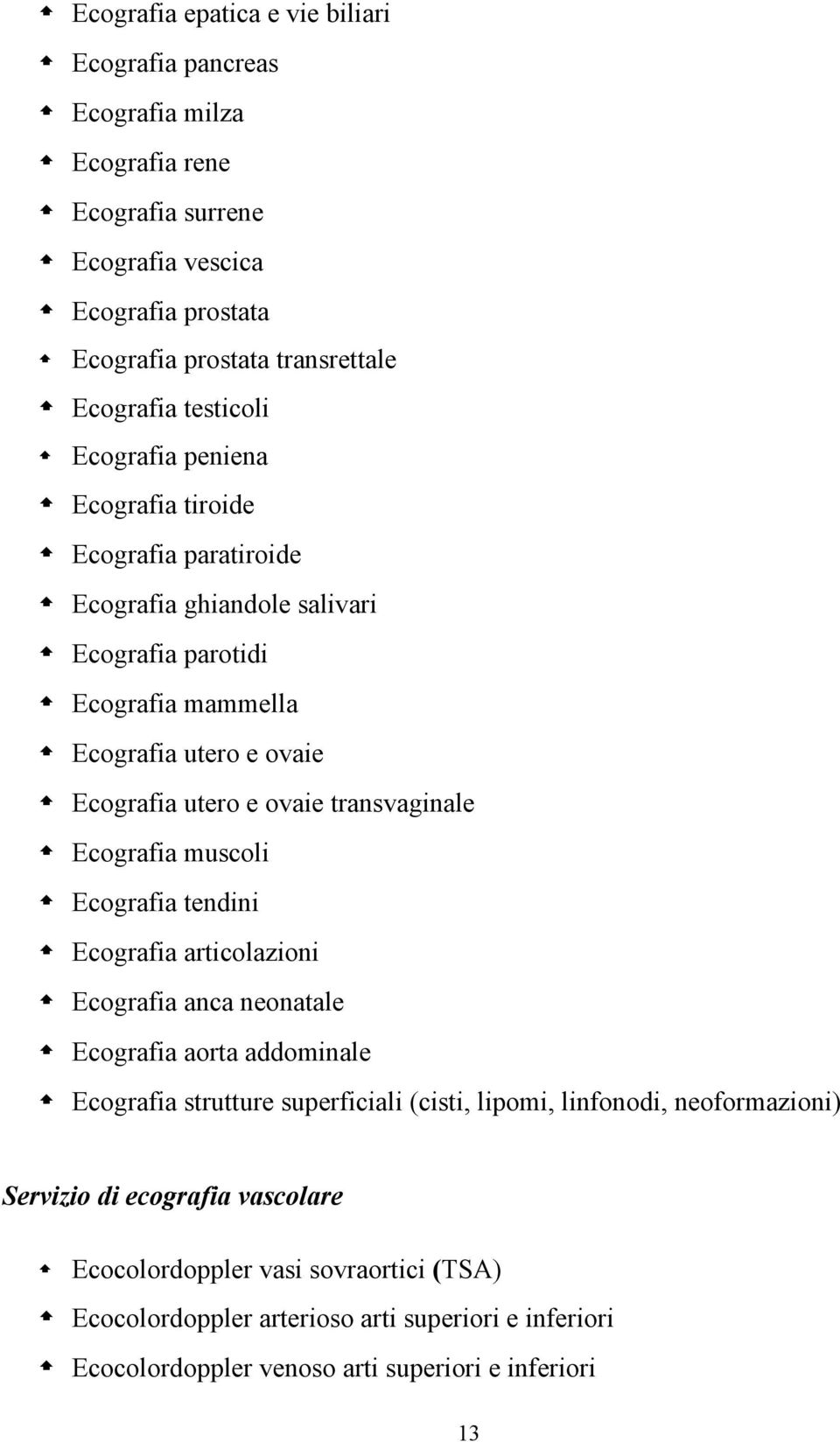 transvaginale Ecografia muscoli Ecografia tendini Ecografia articolazioni Ecografia anca neonatale Ecografia aorta addominale Ecografia strutture superficiali (cisti, lipomi,