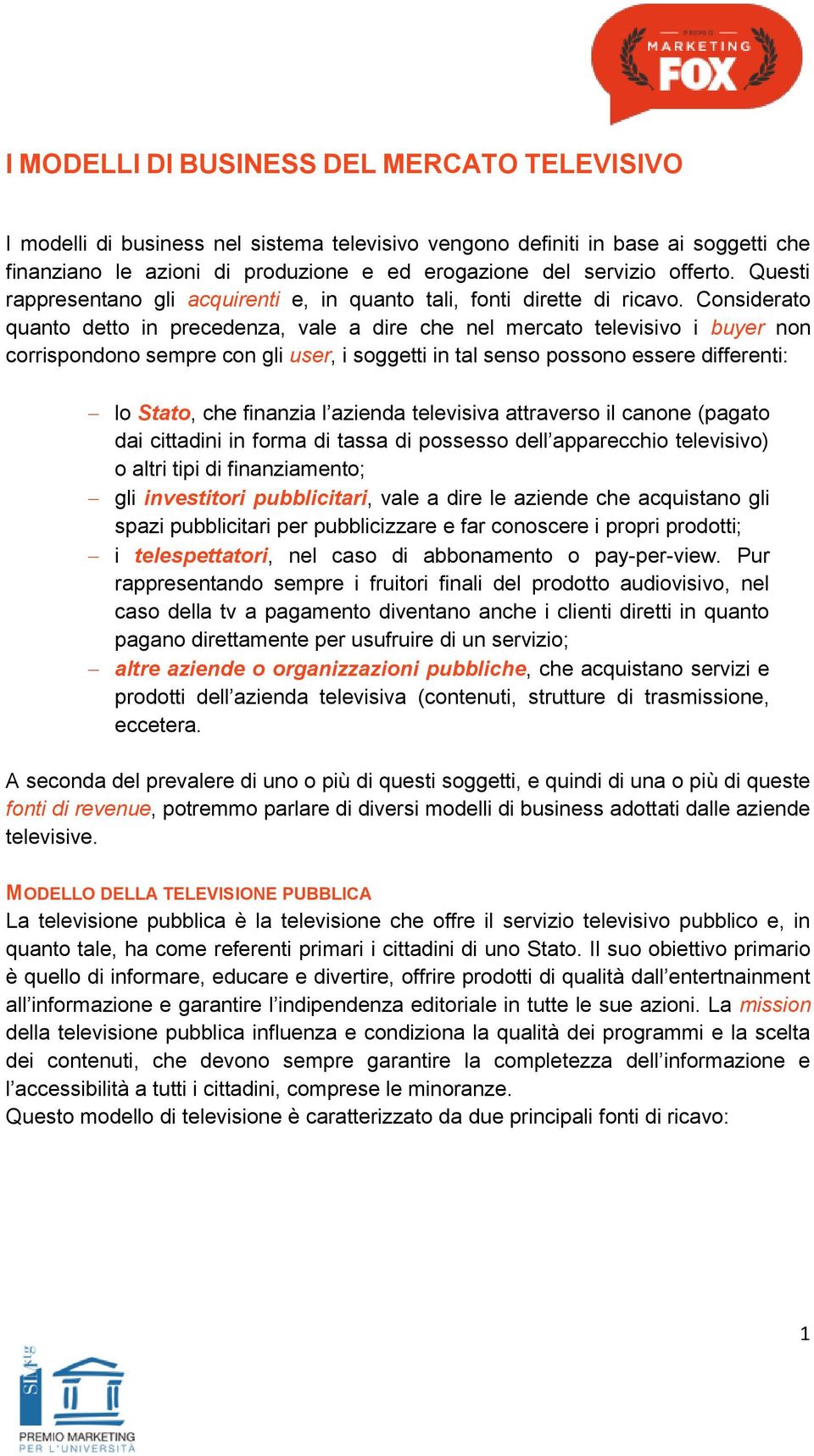 Considerato quanto detto in precedenza, vale a dire che nel mercato televisivo i buyer non corrispondono sempre con gli user, i soggetti in tal senso possono essere differenti: lo Stato, che finanzia