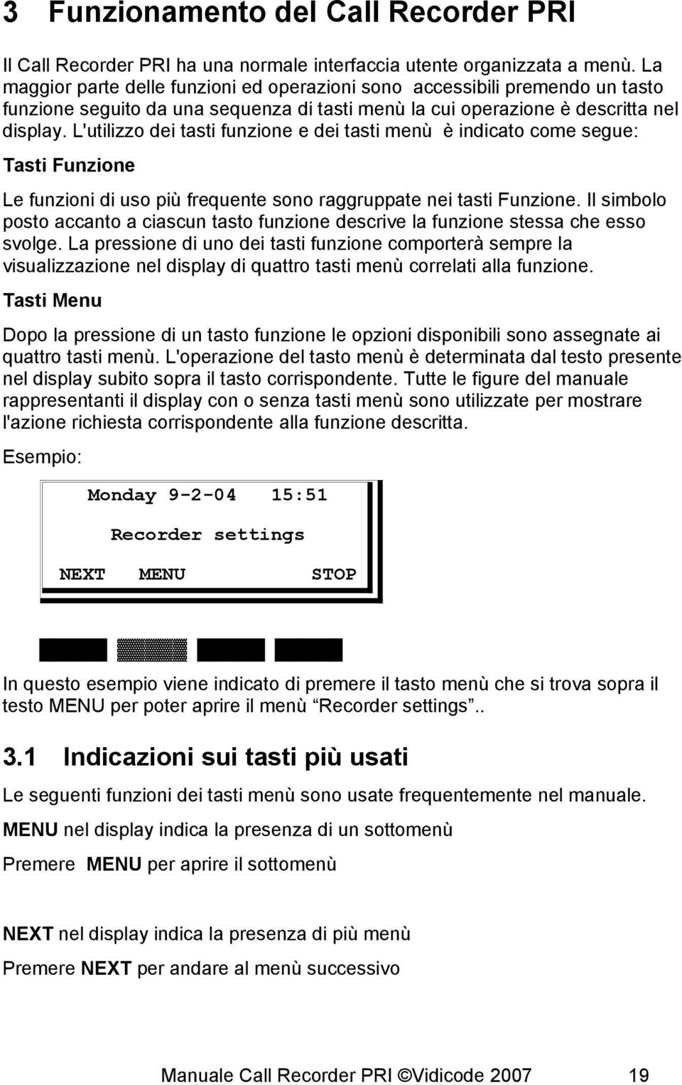 L'utilizzo dei tasti funzione e dei tasti menù è indicato come segue: Tasti Funzione Le funzioni di uso più frequente sono raggruppate nei tasti Funzione.