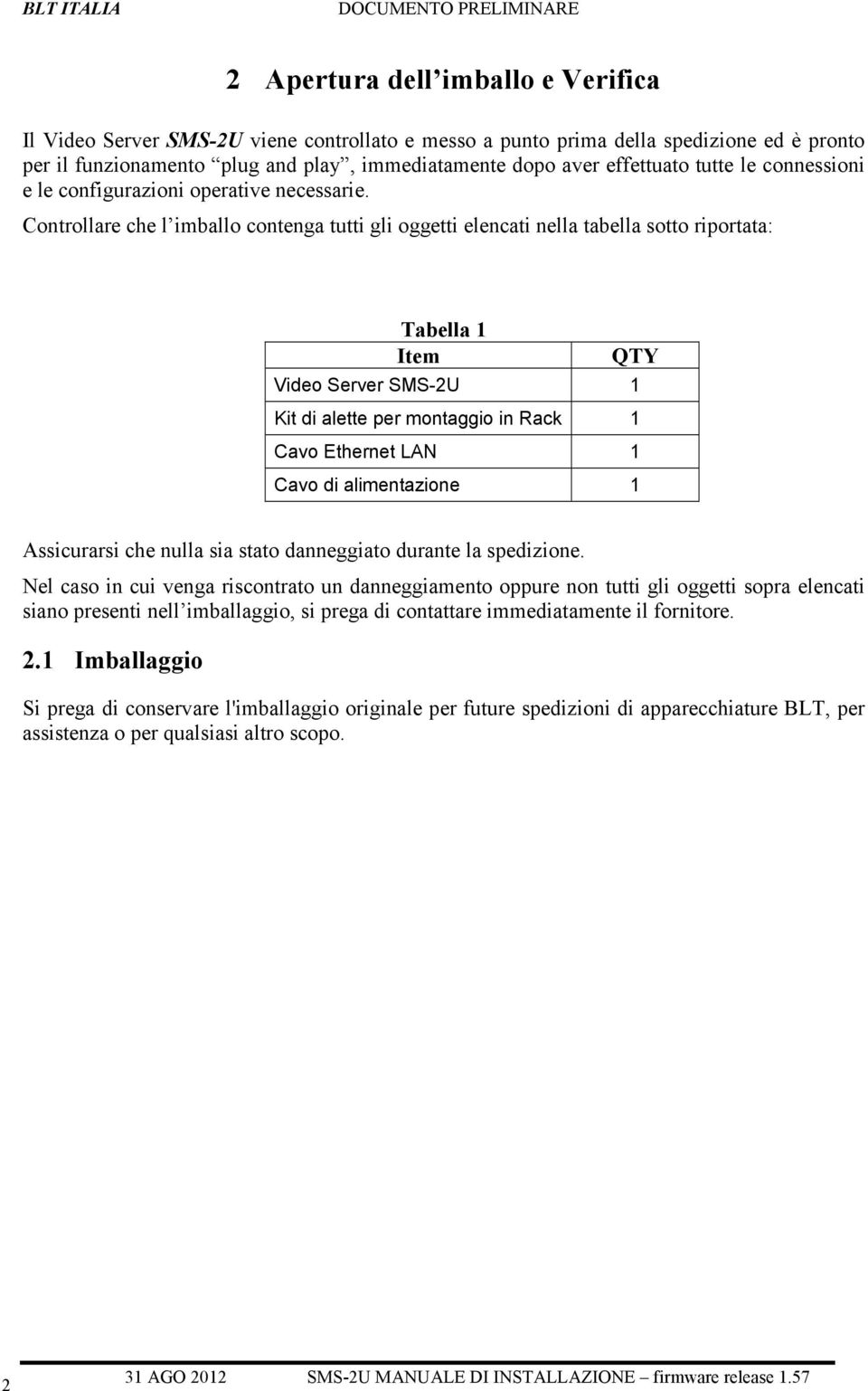 Controllare che l imballo contenga tutti gli oggetti elencati nella tabella sotto riportata: Tabella 1 Item QTY Video Server SMS-2U 1 Kit di alette per montaggio in Rack 1 Cavo Ethernet LAN 1 Cavo di