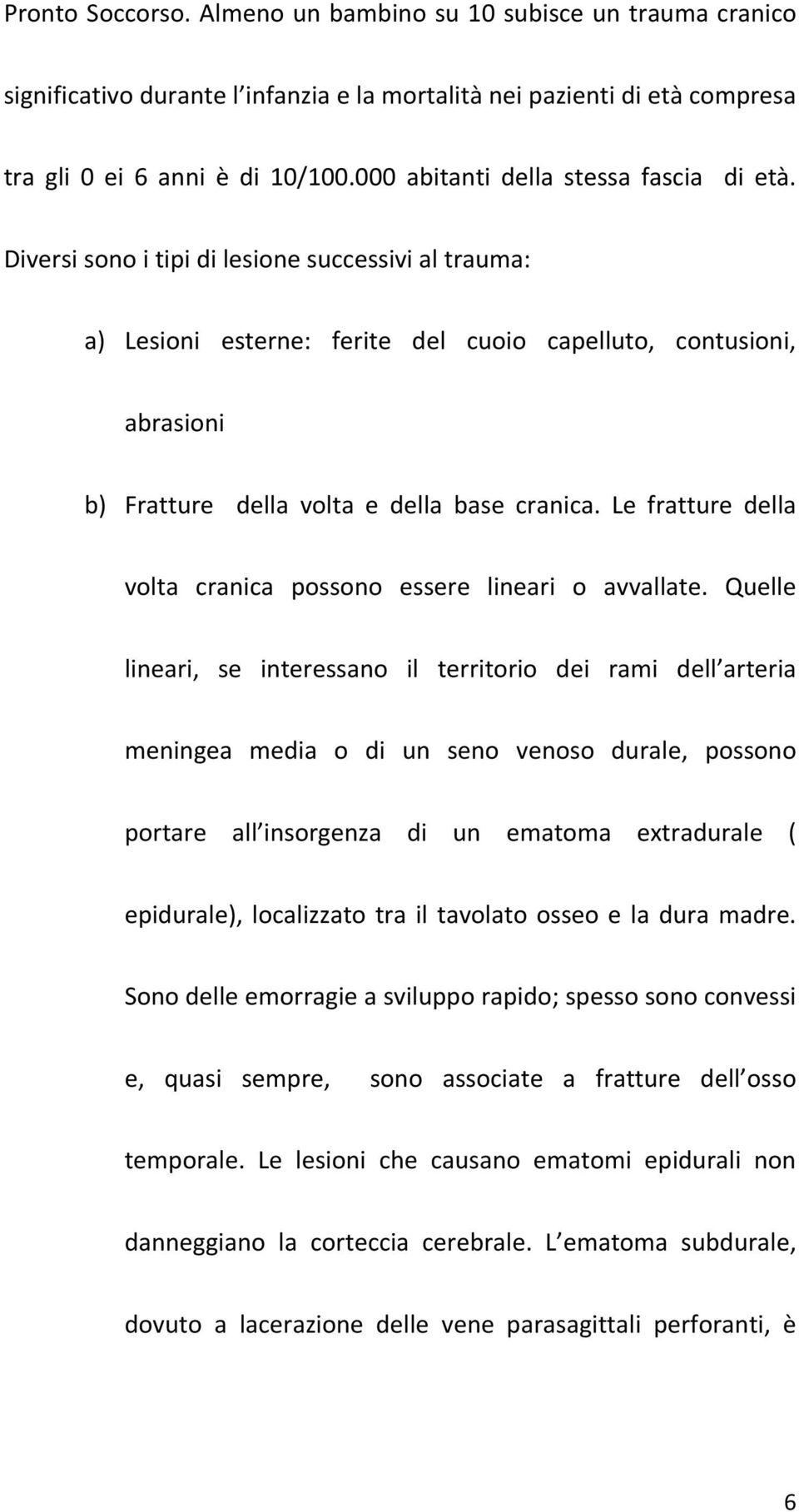 Diversi sono i tipi di lesione successivi al trauma: a) Lesioni esterne: ferite del cuoio capelluto, contusioni, abrasioni b) Fratture della volta e della base cranica.